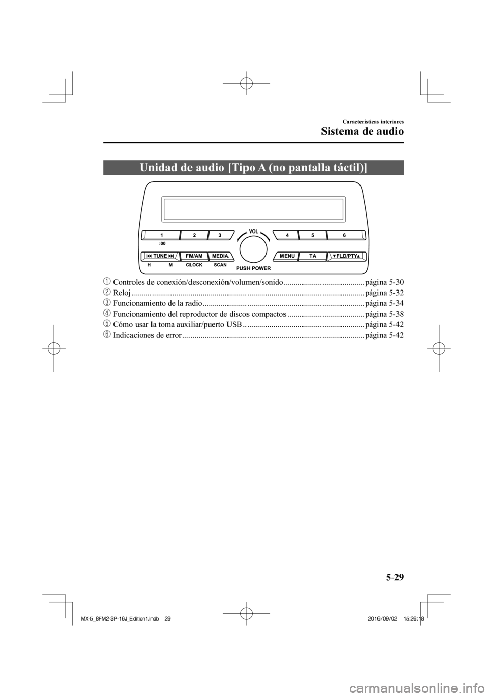 MAZDA MODEL MX-5 2018  Manual del propietario (in Spanish) 5–29
Características interiores
Sistema de audio
 Unidad de audio [Tipo A (no pantalla táctil)]
            
���
  Controles de conexión/desconexión/volumen/sonido ...........................