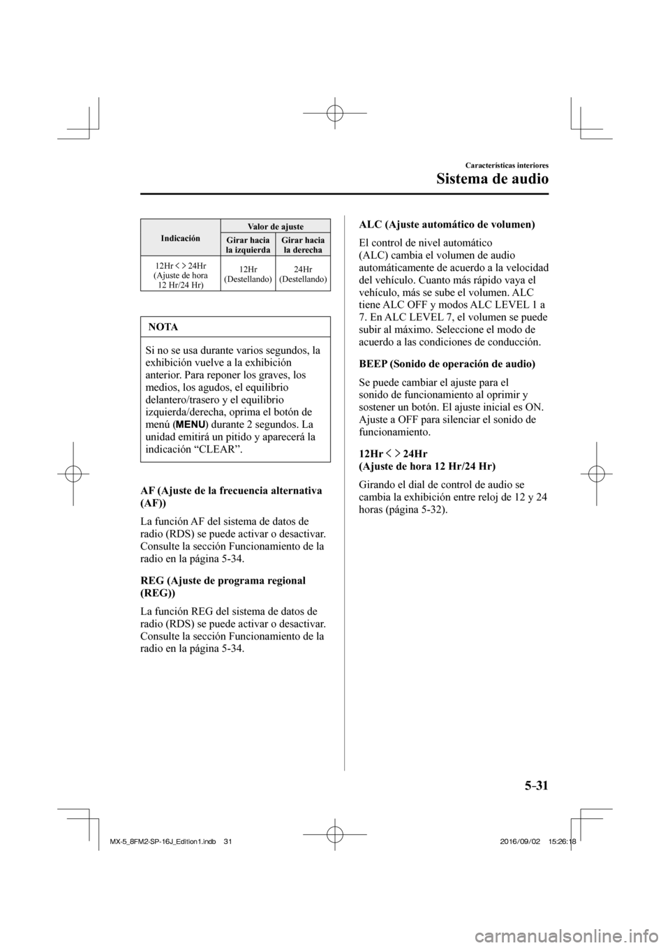 MAZDA MODEL MX-5 2018  Manual del propietario (in Spanish) 5–31
Características interiores
Sistema de audio
 Indicación  Valor de ajuste 
 Girar  hacia 
la izquierda  Girar  hacia 
la derecha 
  12Hr 
    24Hr 
  (Ajuste  de  hora 
12 Hr/24 Hr)  12Hr 
(De