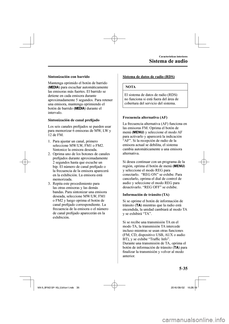 MAZDA MODEL MX-5 2018  Manual del propietario (in Spanish) 5–35
Características interiores
Sistema de audio
  Sintonización  con  barrido
    Mantenga oprimido el botón de barrido 
( 
 ) para escuchar automáticamente 
las emisoras más fuertes. El barri