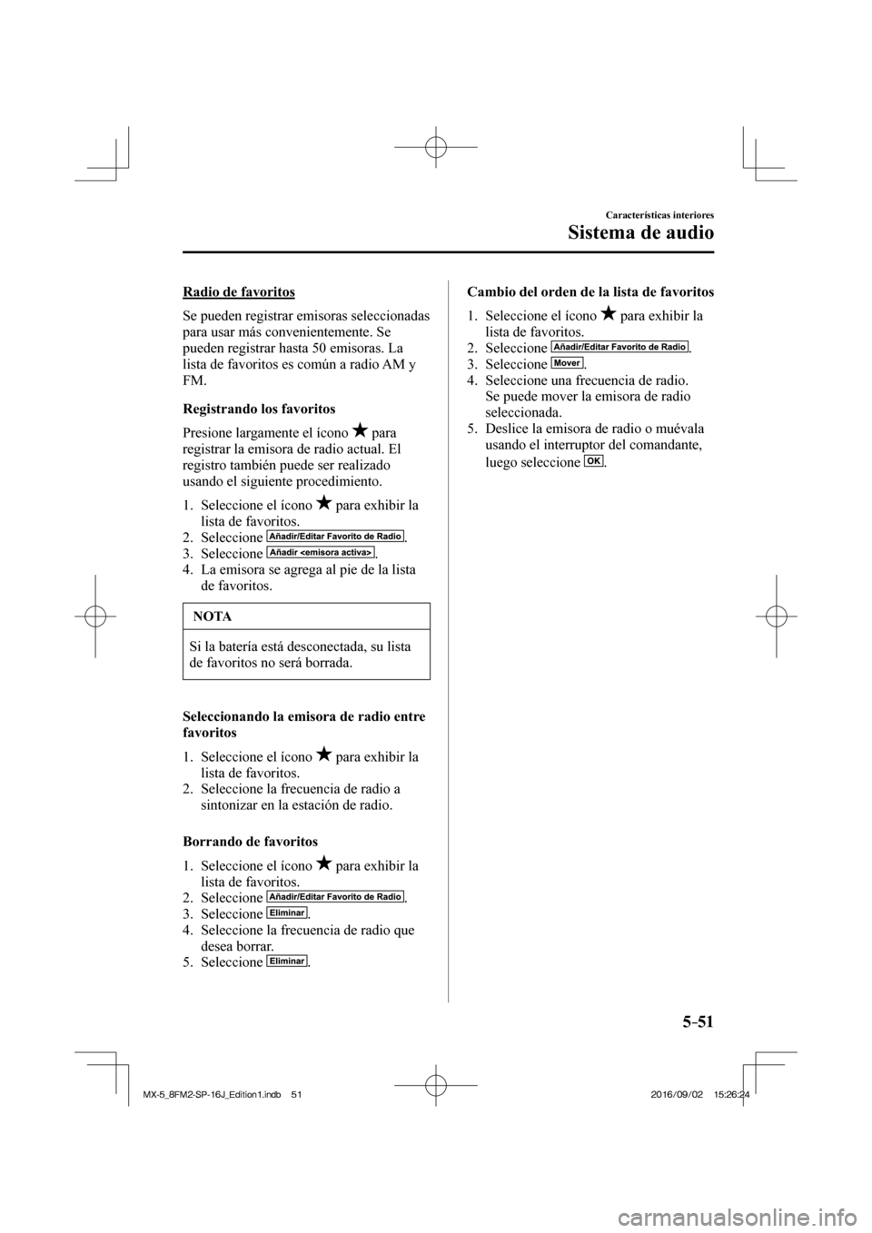 MAZDA MODEL MX-5 2018 Manual del propietario (in Spanish) 5–51
Características interiores
Sistema de audio
Radio de favoritos
Se pueden registrar emisoras seleccionadas
para usar más convenientemente. Se
pueden registrar hasta 50 emisoras MAZDA MODEL MX-5 2018 Manual del propietario (in Spanish) 5–51
Características interiores
Sistema de audio
Radio de favoritos
Se pueden registrar emisoras seleccionadas
para usar más convenientemente. Se
pueden registrar hasta 50 emisoras