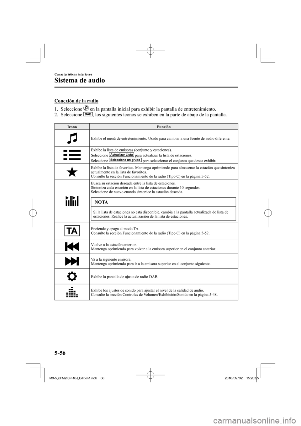 MAZDA MODEL MX-5 2018 Manual del propietario (in Spanish) 5–56
Características interiores
Sistema de audio
Conexión de la radio
1. Seleccione
en la pantalla inicial para exhibir la pantalla de entretenimiento.
2. Seleccione
, los s MAZDA MODEL MX-5 2018 Manual del propietario (in Spanish) 5–56
Características interiores
Sistema de audio
Conexión de la radio
1. Seleccione
en la pantalla inicial para exhibir la pantalla de entretenimiento.
2. Seleccione
, los s