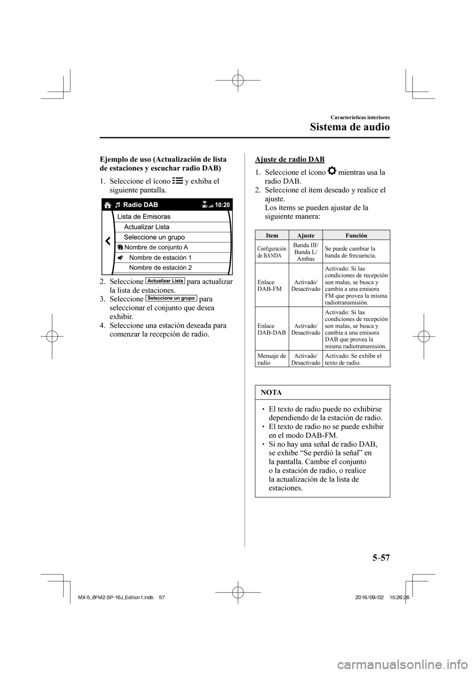 MAZDA MODEL MX-5 2018 Manual del propietario (in Spanish) 5–57
Características interiores
Sistema de audio
Ejemplo de uso (Actualización de lista
de estaciones y escuchar radio DAB)
1. Seleccione el ícono
y exhiba el
siguiente pantal MAZDA MODEL MX-5 2018 Manual del propietario (in Spanish) 5–57
Características interiores
Sistema de audio
Ejemplo de uso (Actualización de lista
de estaciones y escuchar radio DAB)
1. Seleccione el ícono
y exhiba el
siguiente pantal