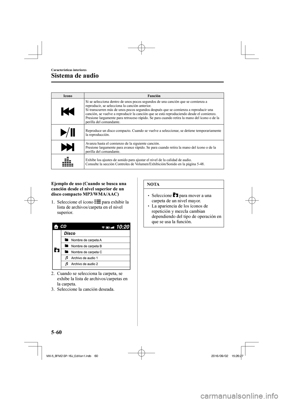 MAZDA MODEL MX-5 2018 Manual del propietario (in Spanish) 5–60
Características interiores
Sistema de audio
Icono Función
Si se selecciona dentro de unos pocos segundos de una canción que se comienza a
reproducir, se selecciona la canción anter MAZDA MODEL MX-5 2018 Manual del propietario (in Spanish) 5–60
Características interiores
Sistema de audio
Icono Función
Si se selecciona dentro de unos pocos segundos de una canción que se comienza a
reproducir, se selecciona la canción anter