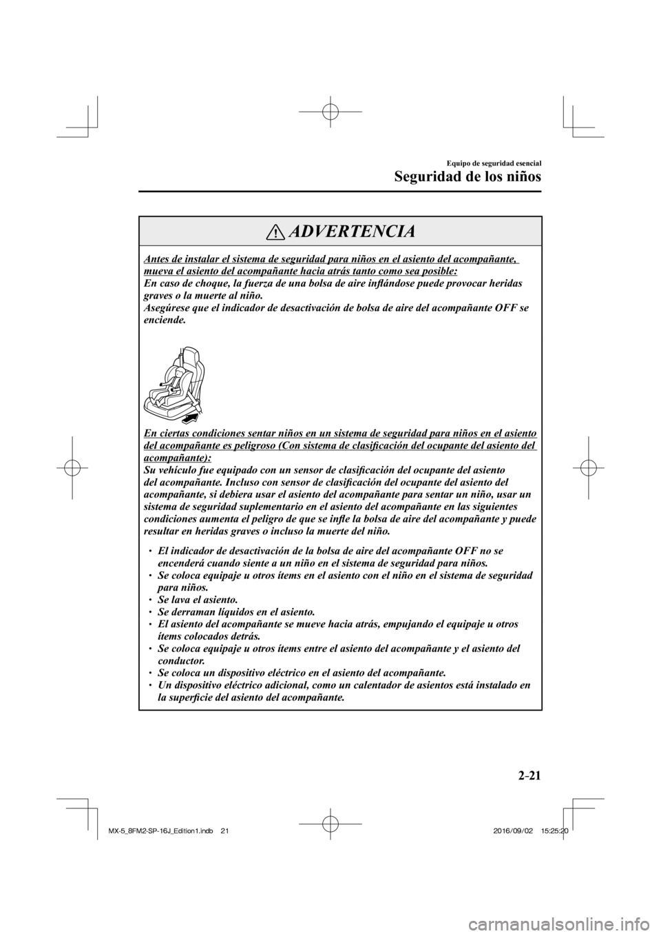MAZDA MODEL MX-5 2018  Manual del propietario (in Spanish) 2–21
Equipo de seguridad esencial
Seguridad de los niños
 ADVERTENCIA
 Antes de instalar el sistema de seguridad para niños en el asiento del acompañante, 
mueva el asiento del acompañante hacia