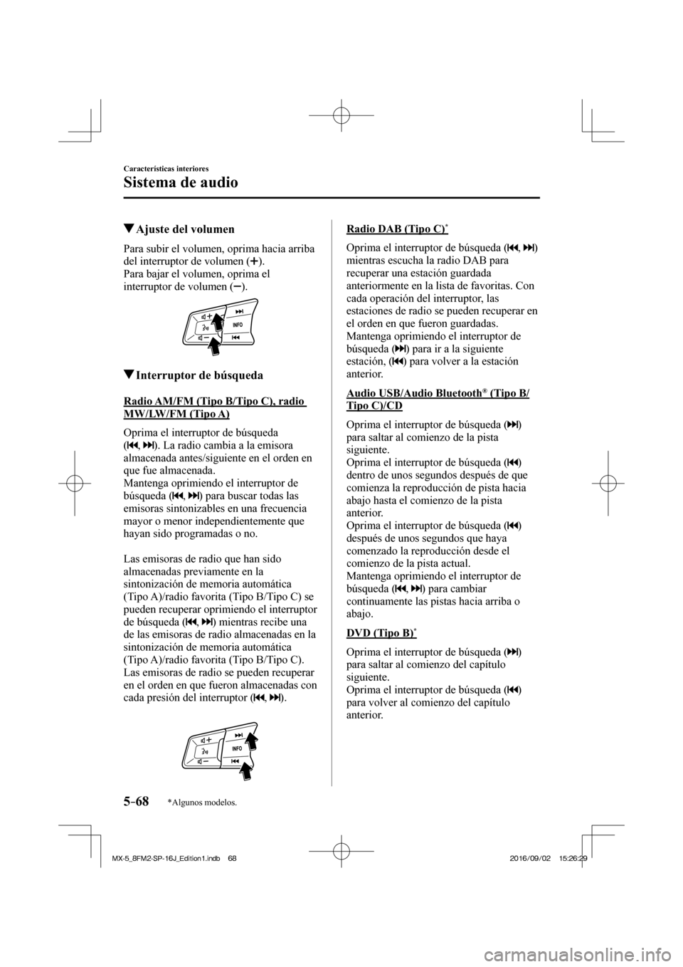 MAZDA MODEL MX-5 2018  Manual del propietario (in Spanish) 5–68
Características interiores
Sistema de audio
*Algunos modelos.
         Ajuste del volumen
            Para  subir  el  volumen,  oprima  hacia  arriba 
del interruptor de volumen ( 
 ).
  Para