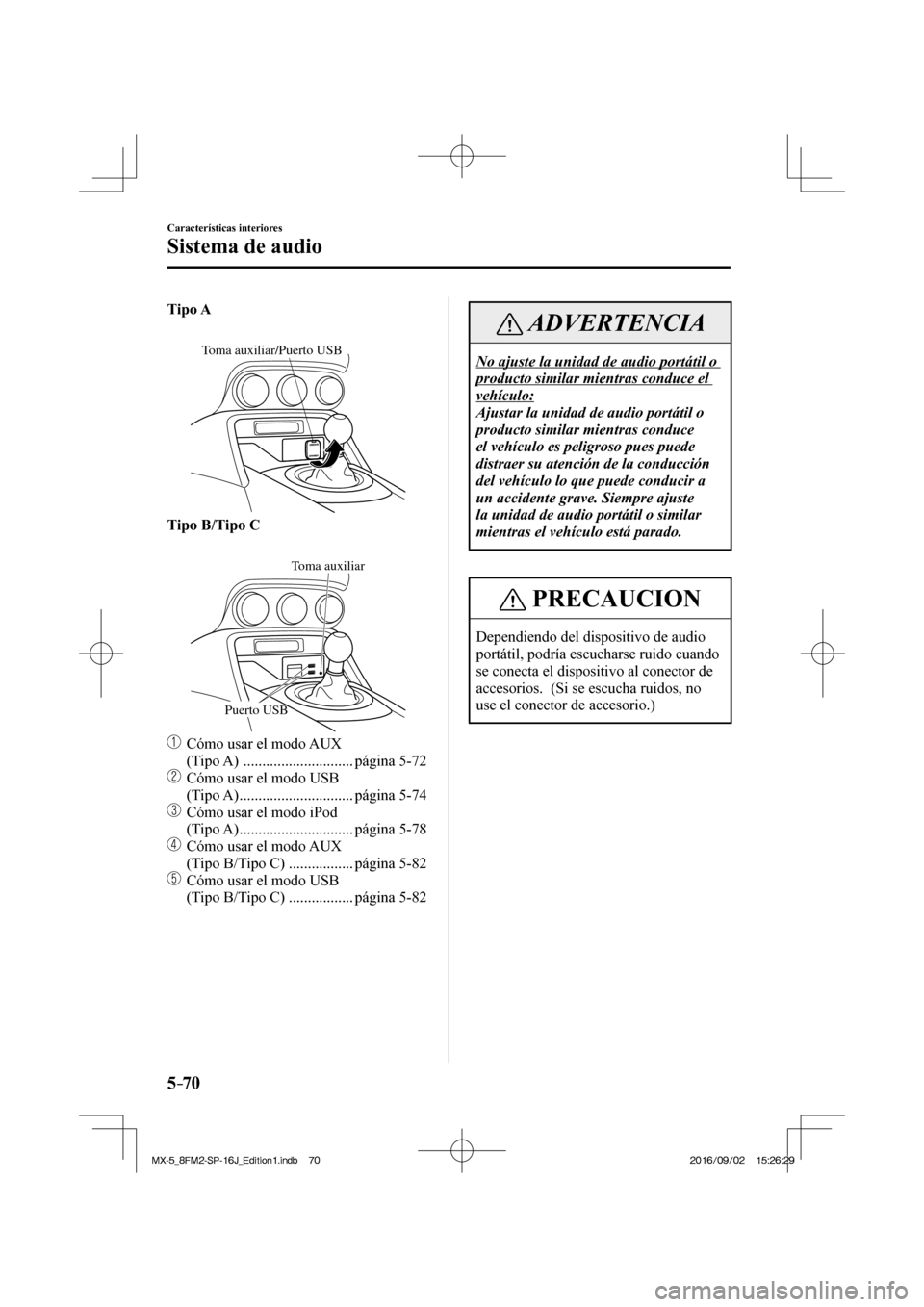 MAZDA MODEL MX-5 2018  Manual del propietario (in Spanish) 5–70
Características interiores
Sistema de audio
    Tipo A 
  
 
Toma auxiliar/Puerto USB
 
    Tipo B/Tipo C 
  
 
Puerto USB
Toma auxiliar
 
   
  Cómo usar el modo AUX 
(Tipo A)   ............