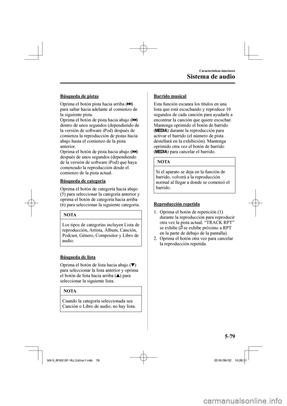 MAZDA MODEL MX-5 2018  Manual del propietario (in Spanish) 5–79
Características interiores
Sistema de audio
  Búsqueda  de  pistas
    Oprima el botón pista hacia arriba ( 
 ) 
para saltar hacia adelante al comienzo de 
la siguiente pista.
  Oprima el bo
