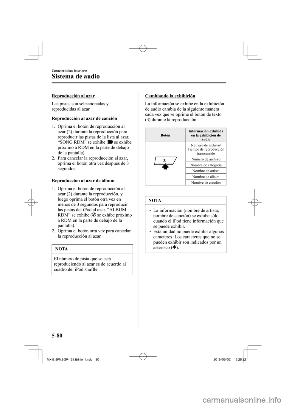 MAZDA MODEL MX-5 2018  Manual del propietario (in Spanish) 5–80
Características interiores
Sistema de audio
  Reproducción  al  azar
    Las  pistas  son  seleccionadas  y 
reproducidas al azar.
  Reproducción al azar de canción
     1.   Oprima  el  bo