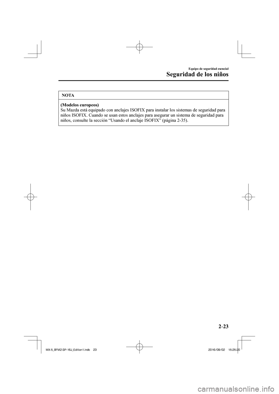 MAZDA MODEL MX-5 2018  Manual del propietario (in Spanish) 2–23
Equipo de seguridad esencial
Seguridad de los niños
 NOTA
   (Modelos europeos)  
 Su Mazda está equipado con anclajes ISOFIX para instalar los sistemas de seguridad para 
niños ISOFIX. Cuan