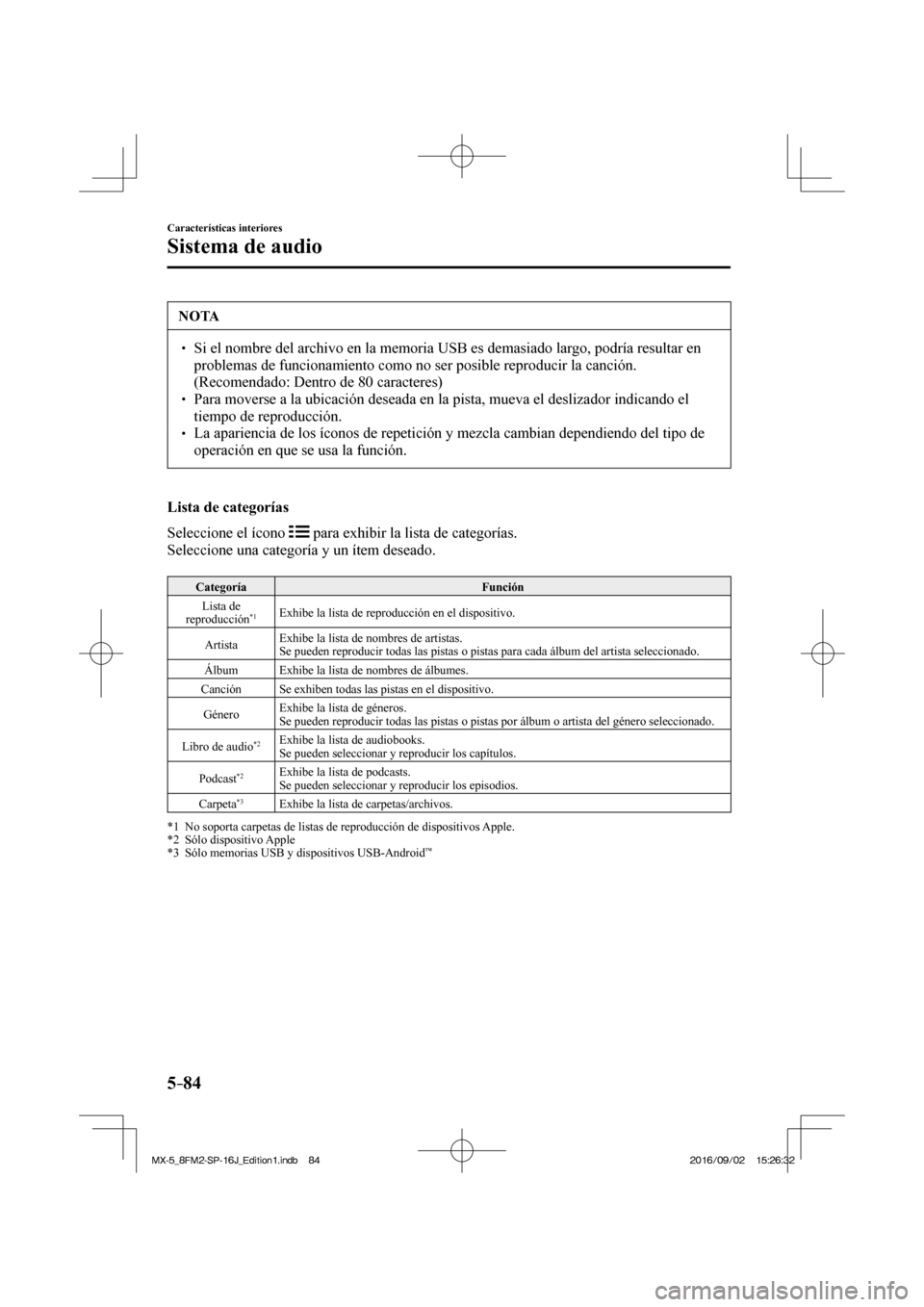 MAZDA MODEL MX-5 2018  Manual del propietario (in Spanish) 5–84
Características interiores
Sistema de audio
 NOTA
� � ��  Si el nombre del archivo en la memoria USB es demasiado largo, podría resultar en 
problemas de funcionamiento como no ser posible