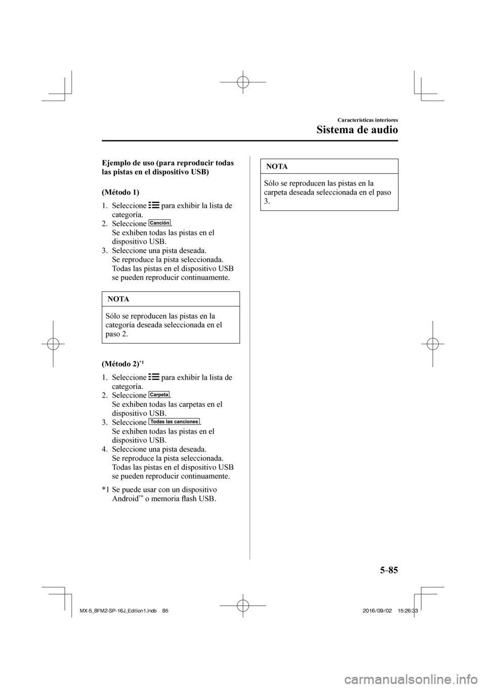 MAZDA MODEL MX-5 2018  Manual del propietario (in Spanish) 5–85
Características interiores
Sistema de audio
    Ejemplo de uso (para reproducir todas 
las pistas en el dispositivo USB)
    (Método  1)
     1.   Seleccione   
  para exhibir la lista de 
ca