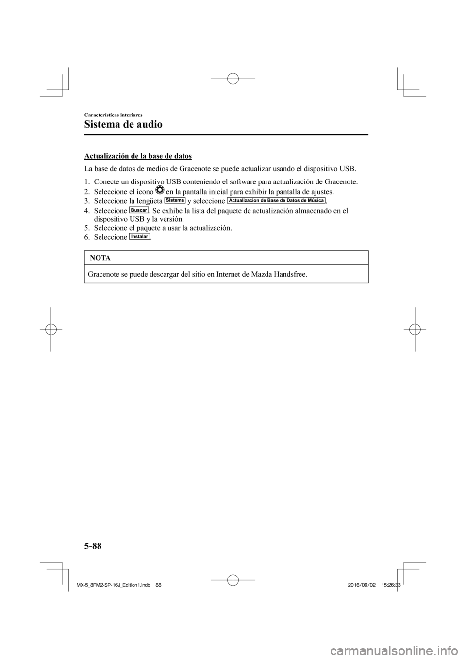 MAZDA MODEL MX-5 2018  Manual del propietario (in Spanish) 5–88
Características interiores
Sistema de audio
  Actualización de la base de datos
    La base de datos de medios de Gracenote se puede actualizar usando el dispositivo USB.
  
   1.   Conecte u