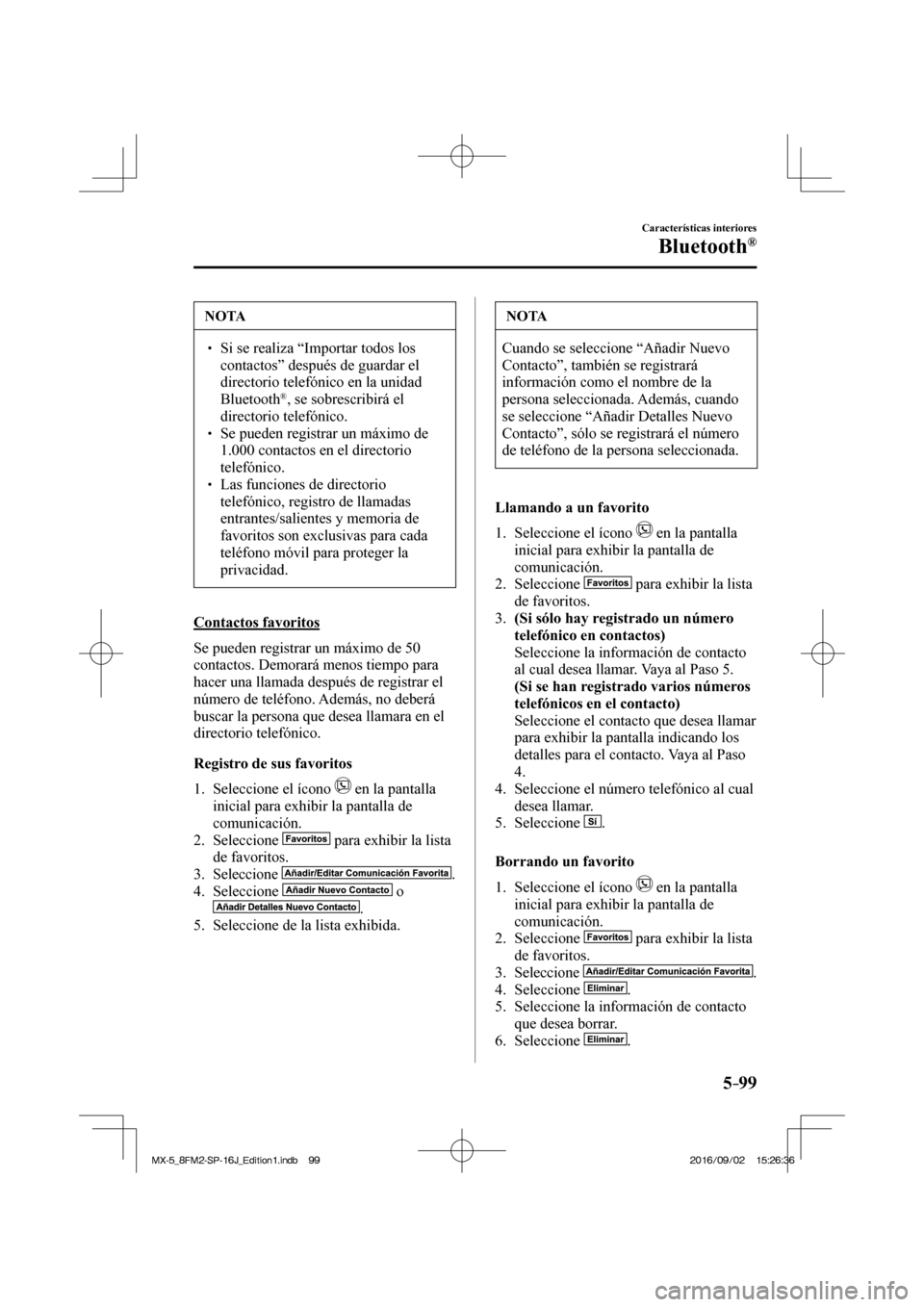 MAZDA MODEL MX-5 2018  Manual del propietario (in Spanish) 5–99
Características interiores
Bluetooth®
 NOTA
� � ��  Si se realiza “Importar todos los 
contactos” después de guardar el 
directorio telefónico en la unidad 
Bluetooth 
® , se sobres