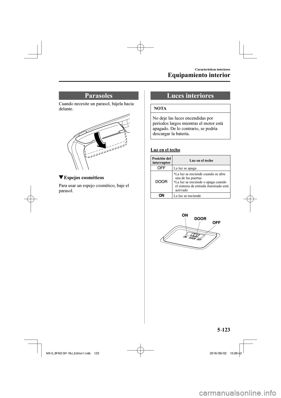 MAZDA MODEL MX-5 2018 Manual del propietario (in Spanish) 5–123
Características interiores
Equipamiento interior
Parasoles
Cuando necesite un parasol, bájela hacia
delante.
Espejos cosméticos
Para usar MAZDA MODEL MX-5 2018 Manual del propietario (in Spanish) 5–123
Características interiores
Equipamiento interior
Parasoles
Cuando necesite un parasol, bájela hacia
delante.
Espejos cosméticos
Para usar