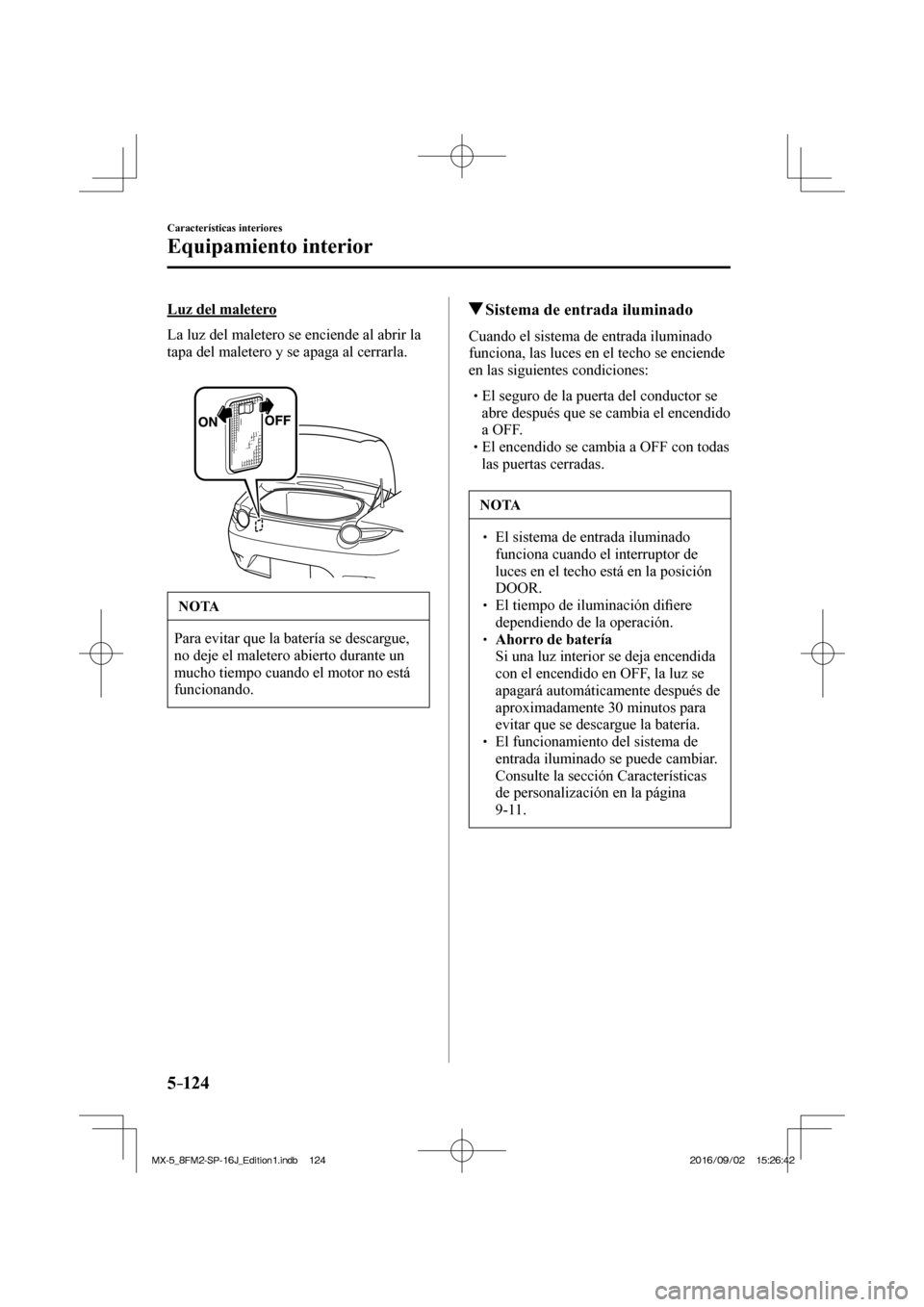 MAZDA MODEL MX-5 2018 Manual del propietario (in Spanish) 5–124
Características interiores
Equipamiento interior
Luz del maletero
La luz del maletero se enciende al abrir la
tapa del maletero y se apaga al cerrarla.
NOTA
Para evitar que MAZDA MODEL MX-5 2018 Manual del propietario (in Spanish) 5–124
Características interiores
Equipamiento interior
Luz del maletero
La luz del maletero se enciende al abrir la
tapa del maletero y se apaga al cerrarla.
NOTA
Para evitar que