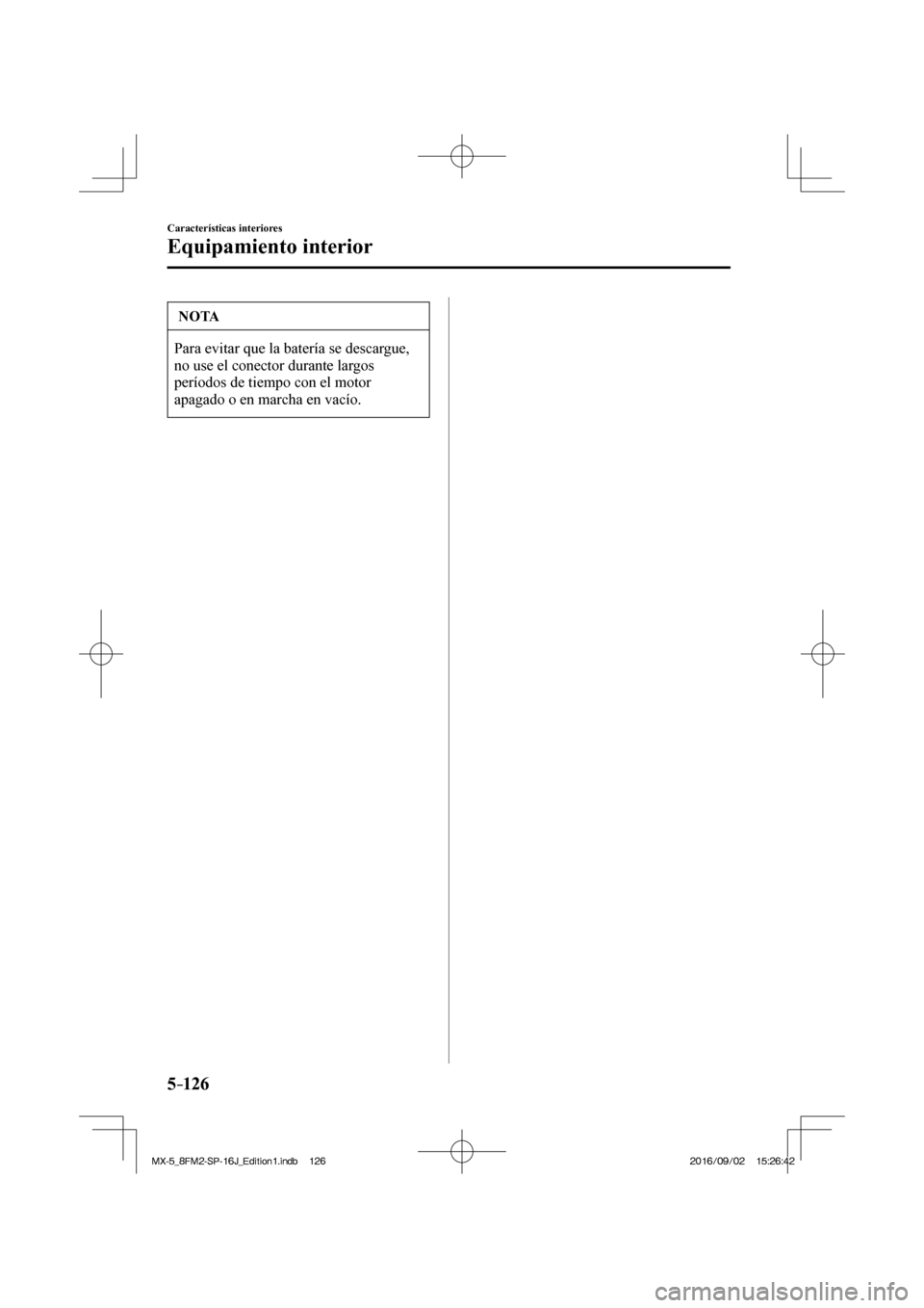 MAZDA MODEL MX-5 2018 Manual del propietario (in Spanish) 5–126
Características interiores
Equipamiento interior
NOTA
Para evitar que la batería se descargue,
no use el conector durante largos
períodos de tiempo con el motor
apagado o en marcha en MAZDA MODEL MX-5 2018 Manual del propietario (in Spanish) 5–126
Características interiores
Equipamiento interior
NOTA
Para evitar que la batería se descargue,
no use el conector durante largos
períodos de tiempo con el motor
apagado o en marcha en
