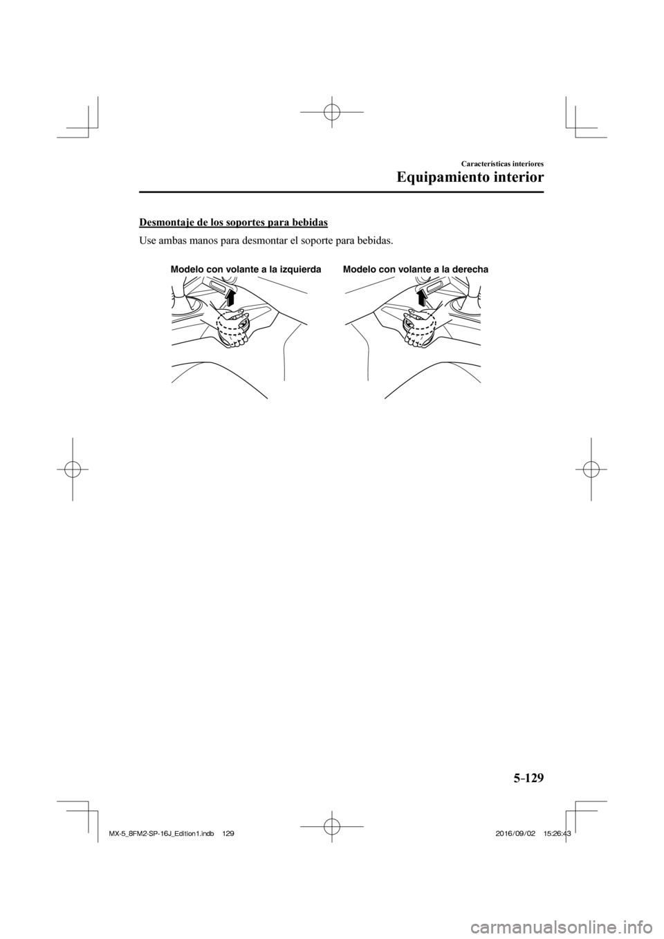 MAZDA MODEL MX-5 2018 Manual del propietario (in Spanish) 5–129
Características interiores
Equipamiento interior
Desmontaje de los soportes para bebidas
Use ambas manos para desmontar el soporte para bebidas.
Modelo con volante a la izquierda M MAZDA MODEL MX-5 2018 Manual del propietario (in Spanish) 5–129
Características interiores
Equipamiento interior
Desmontaje de los soportes para bebidas
Use ambas manos para desmontar el soporte para bebidas.
Modelo con volante a la izquierda M