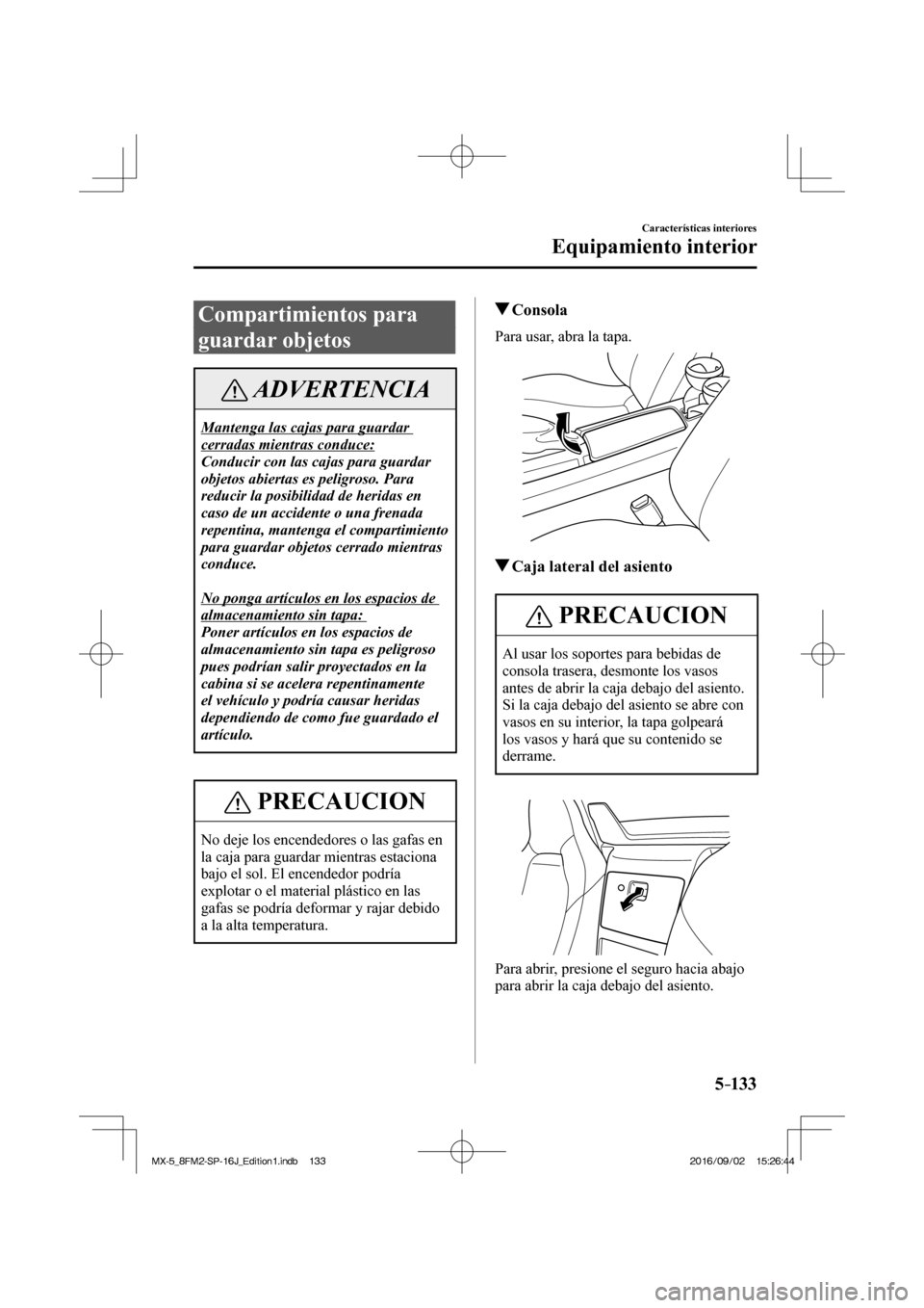 MAZDA MODEL MX-5 2018  Manual del propietario (in Spanish) 5–133
Características interiores
Equipamiento interior
 Compartimientos  para 
guardar objetos
 ADVERTENCIA
 Mantenga las cajas para guardar 
cerradas mientras conduce: 
 Conducir con las cajas par