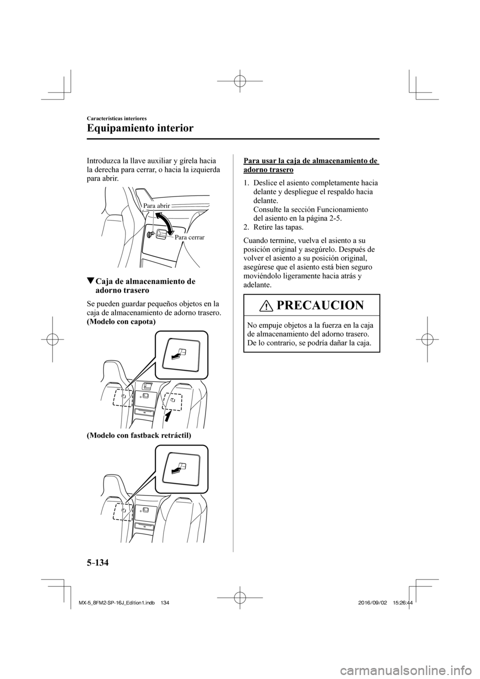 MAZDA MODEL MX-5 2018  Manual del propietario (in Spanish) 5–134
Características interiores
Equipamiento interior
  Introduzca la llave auxiliar y gírela hacia 
la derecha para cerrar, o hacia la izquierda 
para abrir.
 
Para cerrar Para abrir
 
         