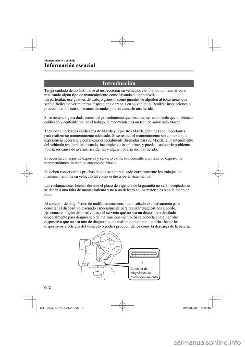 MAZDA MODEL MX-5 2018  Manual del propietario (in Spanish) 6–2
Mantenimiento y cuidado
Información esencial
                Introducción
    Tenga cuidado de no lastimarse al inspeccionar su vehículo, cambiando un neumático, o 
realizando algún tipo de