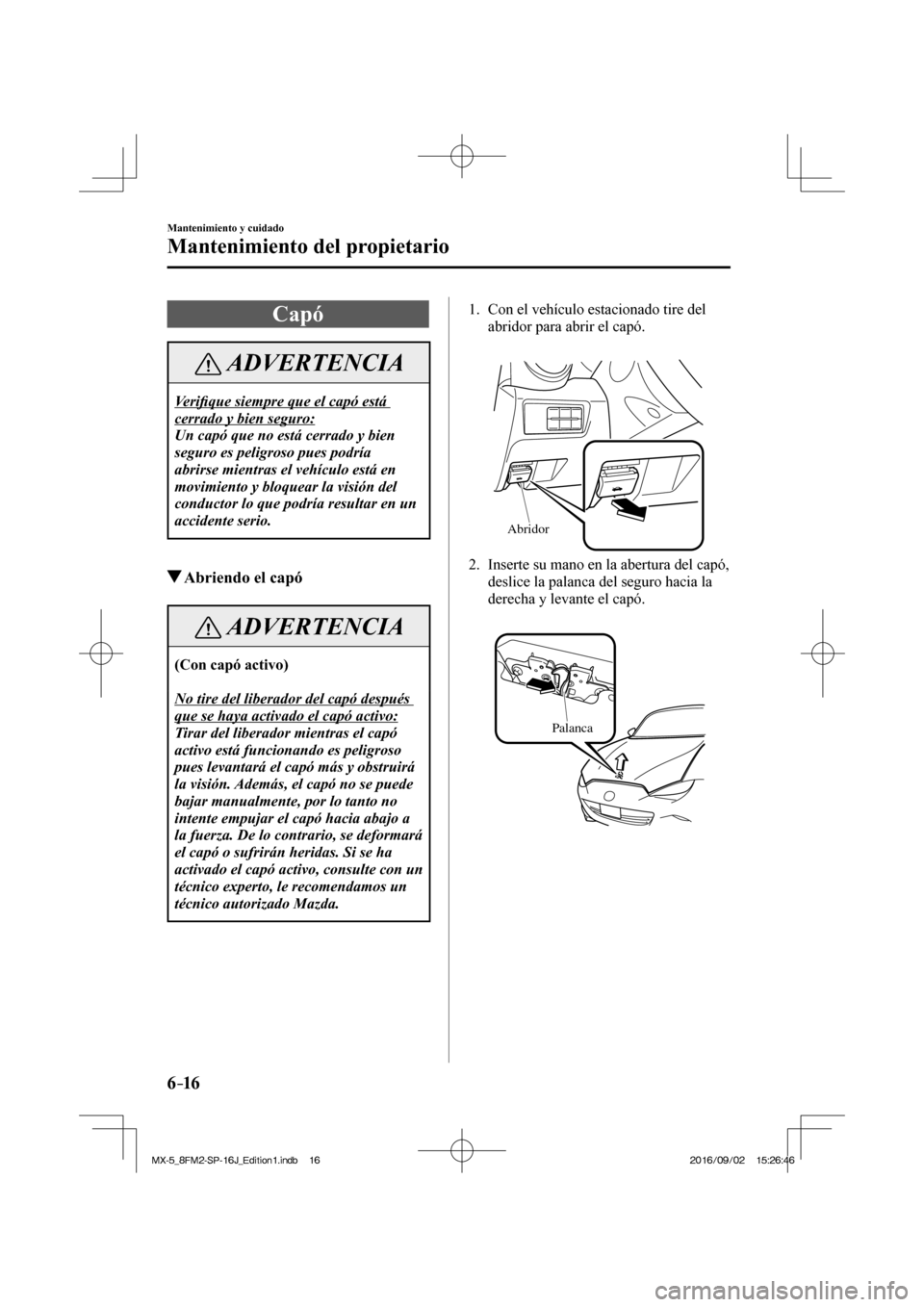 MAZDA MODEL MX-5 2018  Manual del propietario (in Spanish) 6–16
Mantenimiento y cuidado
Mantenimiento del propietario
 Capó
 ADVERTENCIA
 Ve r i�¿ que siempre que el capó está 
cerrado y bien seguro: 
 Un capó que no está cerrado y bien 
seguro es pel