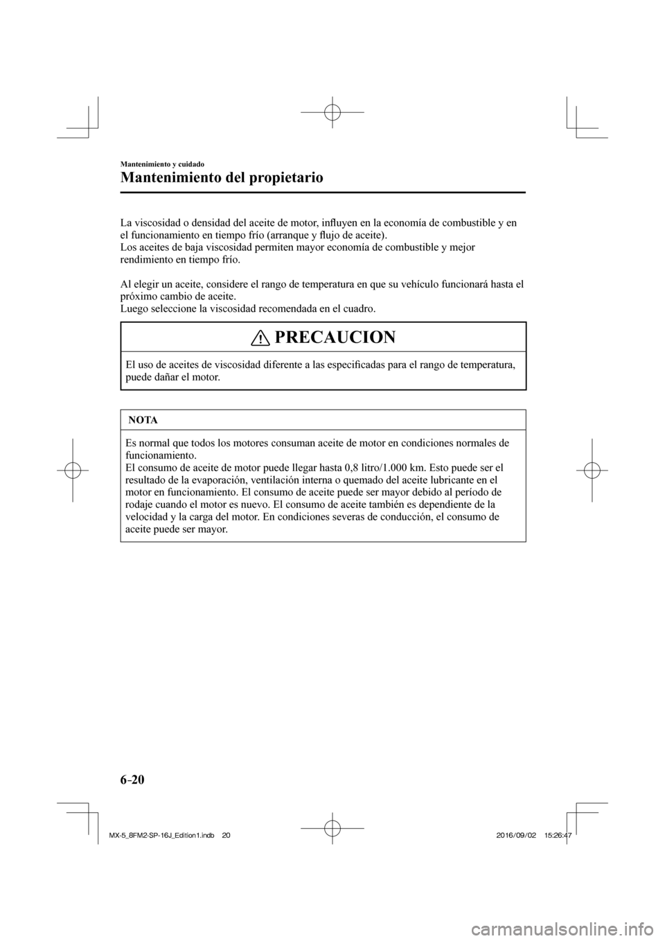 MAZDA MODEL MX-5 2018  Manual del propietario (in Spanish) 6–20
Mantenimiento y cuidado
Mantenimiento del propietario
  La viscosidad o densidad del aceite de motor, in�À uyen en la economía de combustible y en 
el funcionamiento en tiempo frío (arranque