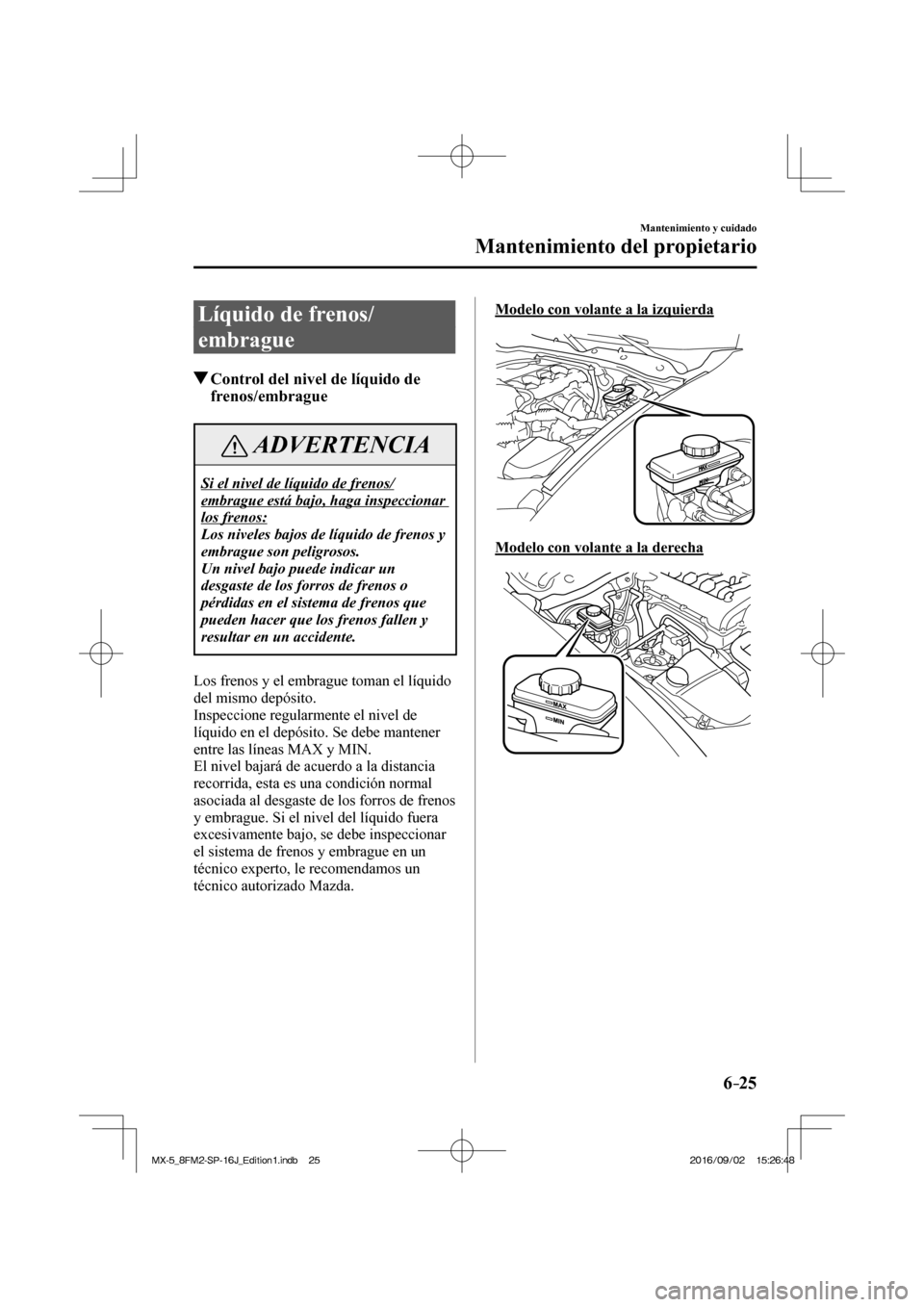 MAZDA MODEL MX-5 2018  Manual del propietario (in Spanish) 6–25
Mantenimiento y cuidado
Mantenimiento del propietario
 Líquido de frenos/
embrague
               Control del nivel de líquido de 
frenos/embrague
 ADVERTENCIA
 Si el nivel de líquido de fre
