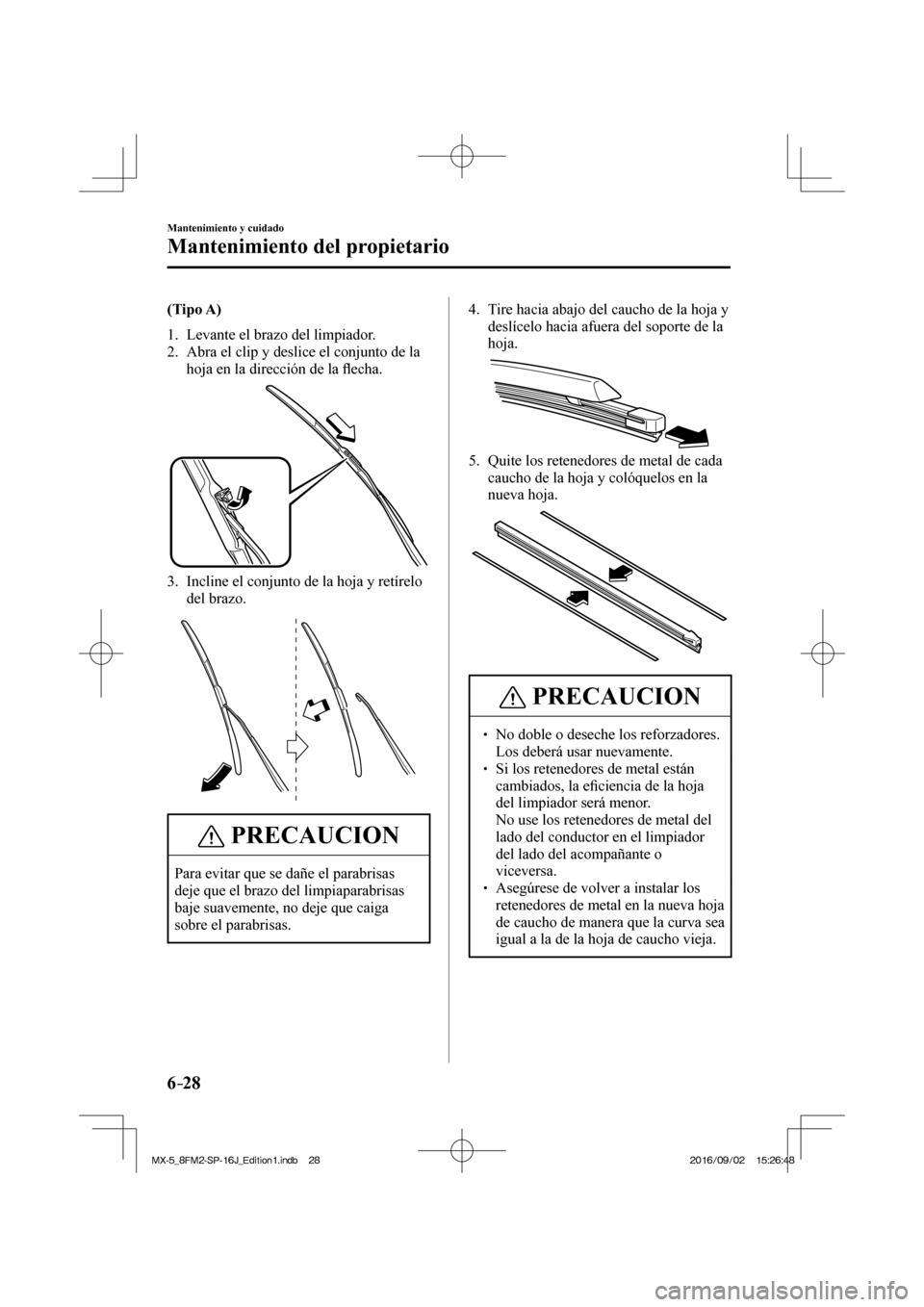 MAZDA MODEL MX-5 2018  Manual del propietario (in Spanish) 6–28
Mantenimiento y cuidado
Mantenimiento del propietario
    (Tipo A)   
   1.   Levante  el  brazo  del  limpiador.
   2.   Abra el clip y deslice el conjunto de la 
hoja en la dirección de la �
