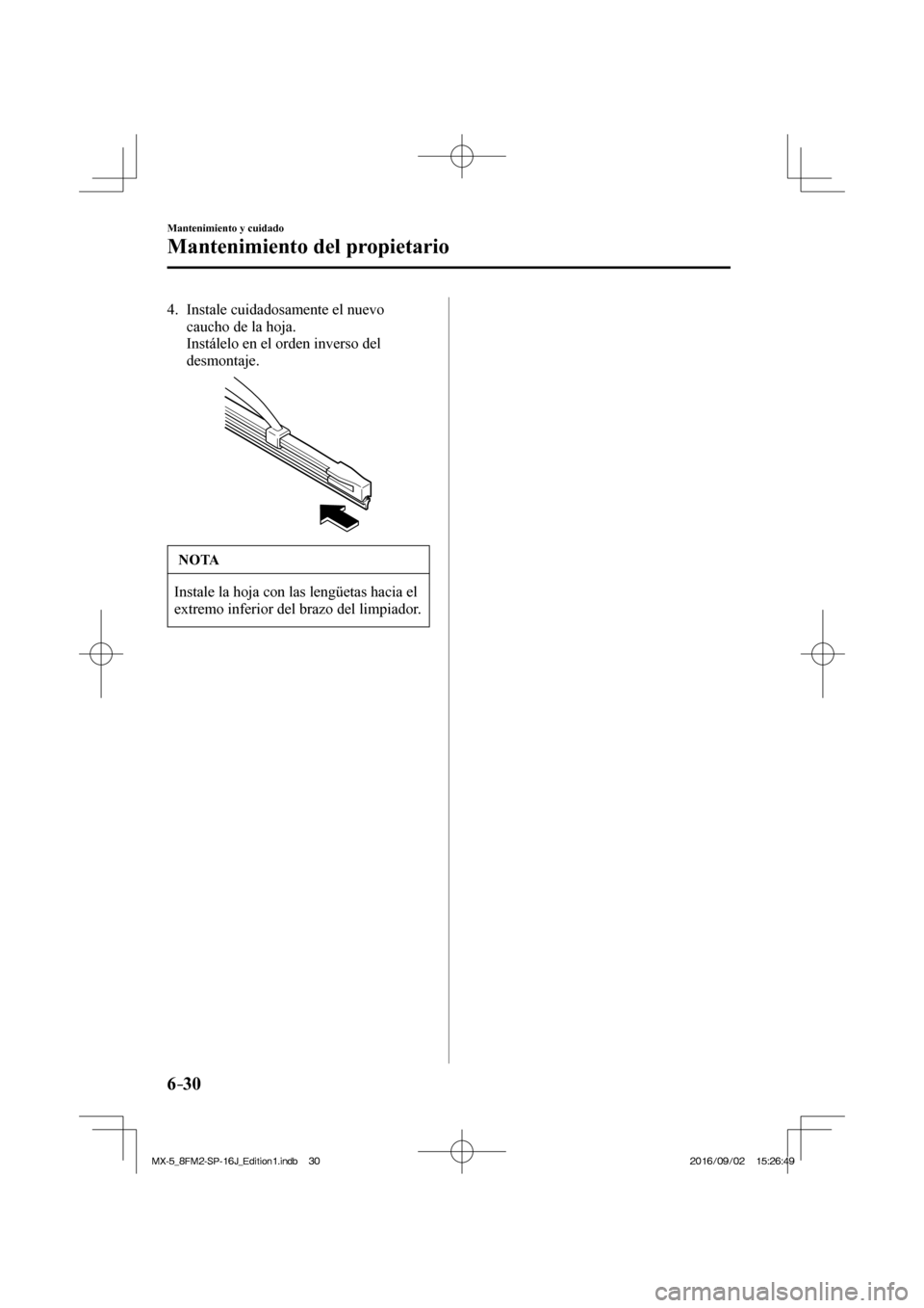 MAZDA MODEL MX-5 2018  Manual del propietario (in Spanish) 6–30
Mantenimiento y cuidado
Mantenimiento del propietario
   4.   Instale  cuidadosamente  el  nuevo 
caucho de la hoja.
    Instálelo en el orden inverso del 
desmontaje.
 
 
 NOTA
 Instale la ho