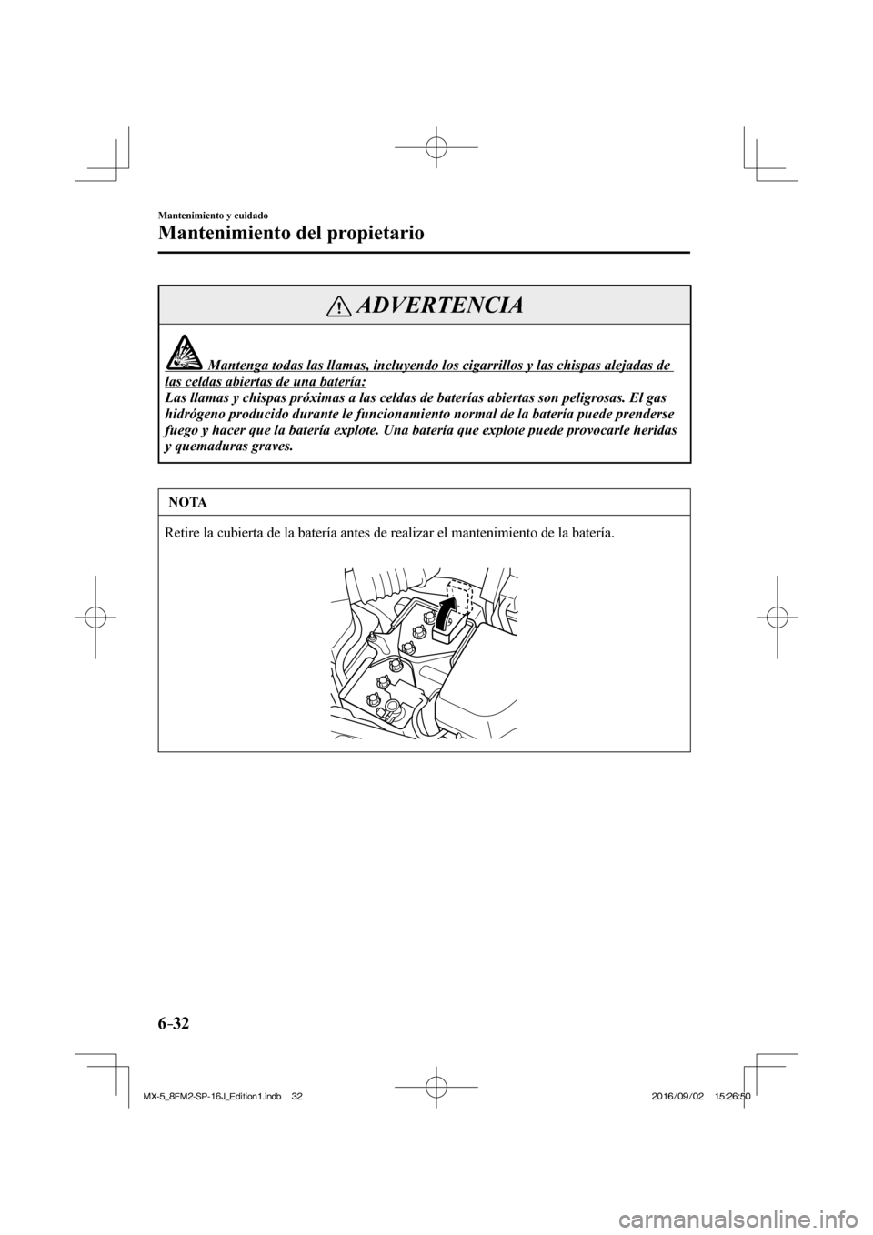MAZDA MODEL MX-5 2018  Manual del propietario (in Spanish) 6–32
Mantenimiento y cuidado
Mantenimiento del propietario
 ADVERTENCIA
               Mantenga todas las llamas, incluyendo los cigarrillos y las chispas alejadas de 
las celdas abiertas de una bat