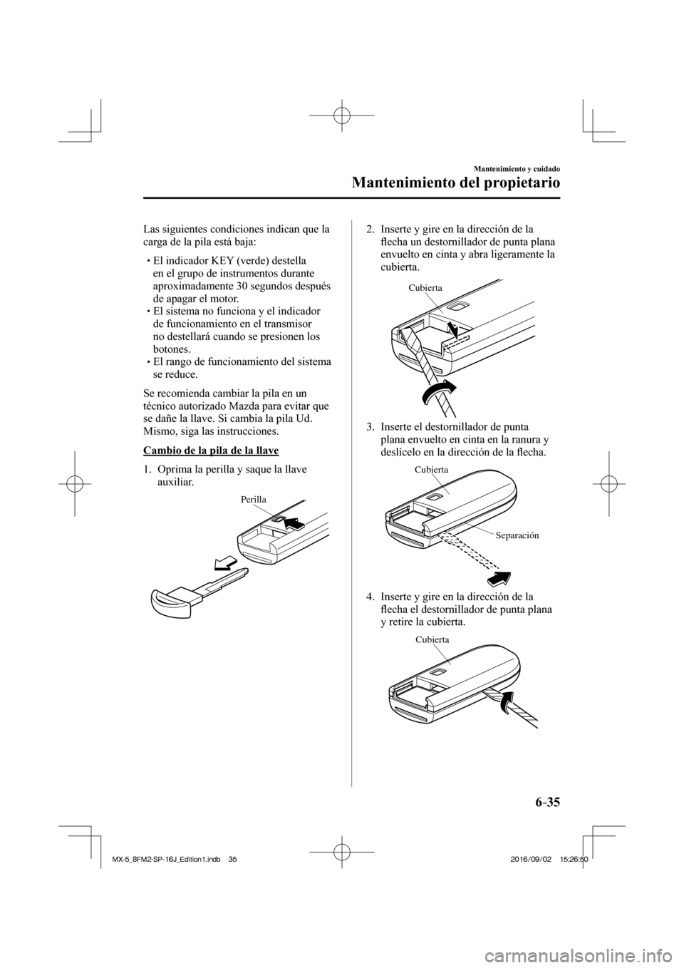 MAZDA MODEL MX-5 2018  Manual del propietario (in Spanish) 6–35
Mantenimiento y cuidado
Mantenimiento del propietario
  Las siguientes condiciones indican que la 
carga de la pila está baja:
  � �
�
�
� �� El indicador KEY (verde) destella 
en el gru