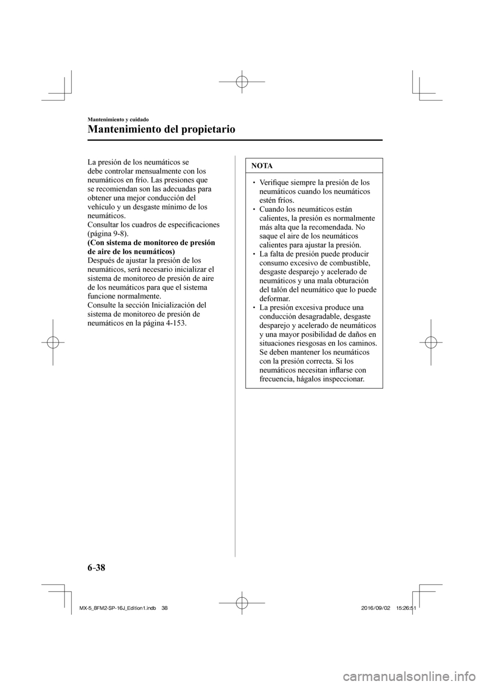 MAZDA MODEL MX-5 2018 Manual del propietario (in Spanish) 6–38
Mantenimiento y cuidado
Mantenimiento del propietario
La presión de los neumáticos se
debe controlar mensualmente con los
neumáticos en frío. Las presiones que
se recomiendan son las a MAZDA MODEL MX-5 2018 Manual del propietario (in Spanish) 6–38
Mantenimiento y cuidado
Mantenimiento del propietario
La presión de los neumáticos se
debe controlar mensualmente con los
neumáticos en frío. Las presiones que
se recomiendan son las a