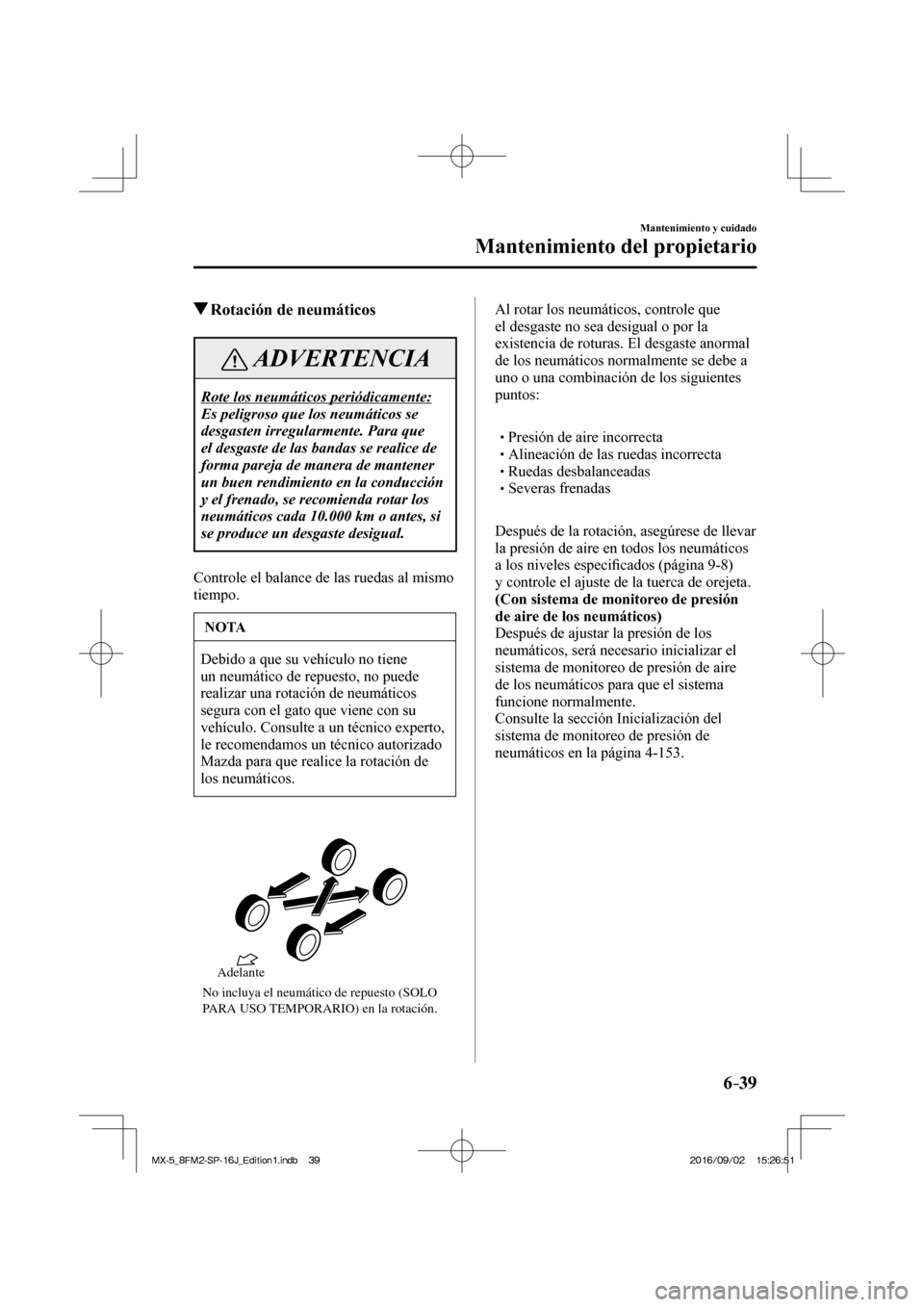MAZDA MODEL MX-5 2018 Manual del propietario (in Spanish) 6–39
Mantenimiento y cuidado
Mantenimiento del propietario
Rotación de neumáticos
ADVERTENCIA
Rote los neumáticos periódicamente:
Es peligroso que los neumáticos se
desgasten irr MAZDA MODEL MX-5 2018 Manual del propietario (in Spanish) 6–39
Mantenimiento y cuidado
Mantenimiento del propietario
Rotación de neumáticos
ADVERTENCIA
Rote los neumáticos periódicamente:
Es peligroso que los neumáticos se
desgasten irr