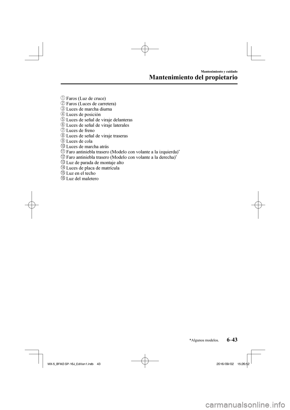 MAZDA MODEL MX-5 2018  Manual del propietario (in Spanish) 6–43
Mantenimiento y cuidado
Mantenimiento del propietario
*Algunos modelos.
     Faros (Luz de cruce)
   
  Faros (Luces de carretera)
   
  Luces de marcha diurna
   
  Luces de posición
   
  Lu