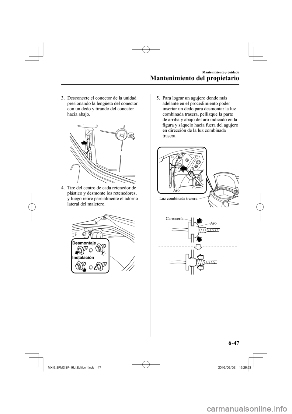 MAZDA MODEL MX-5 2018  Manual del propietario (in Spanish) 6–47
Mantenimiento y cuidado
Mantenimiento del propietario
   3.   Desconecte el conector de la unidad 
presionando la lengüeta del conector 
con un dedo y tirando del conector 
hacia abajo.
   
 
