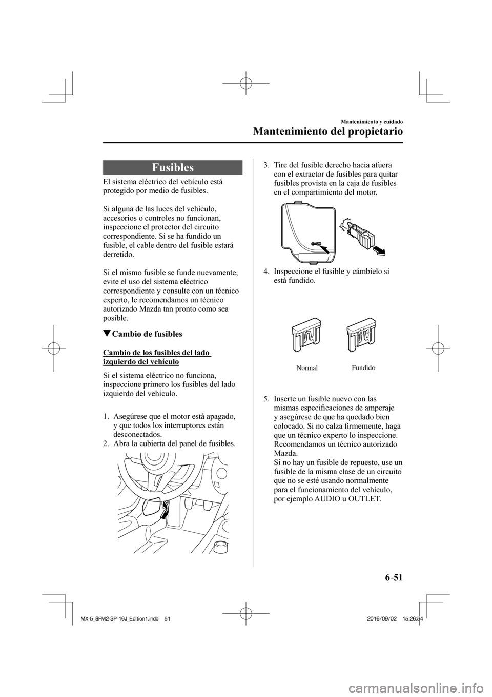 MAZDA MODEL MX-5 2018  Manual del propietario (in Spanish) 6–51
Mantenimiento y cuidado
Mantenimiento del propietario
 Fusibles
            El  sistema  eléctrico  del  vehículo  está 
protegido por medio de fusibles.
  
  Si alguna de las luces del veh