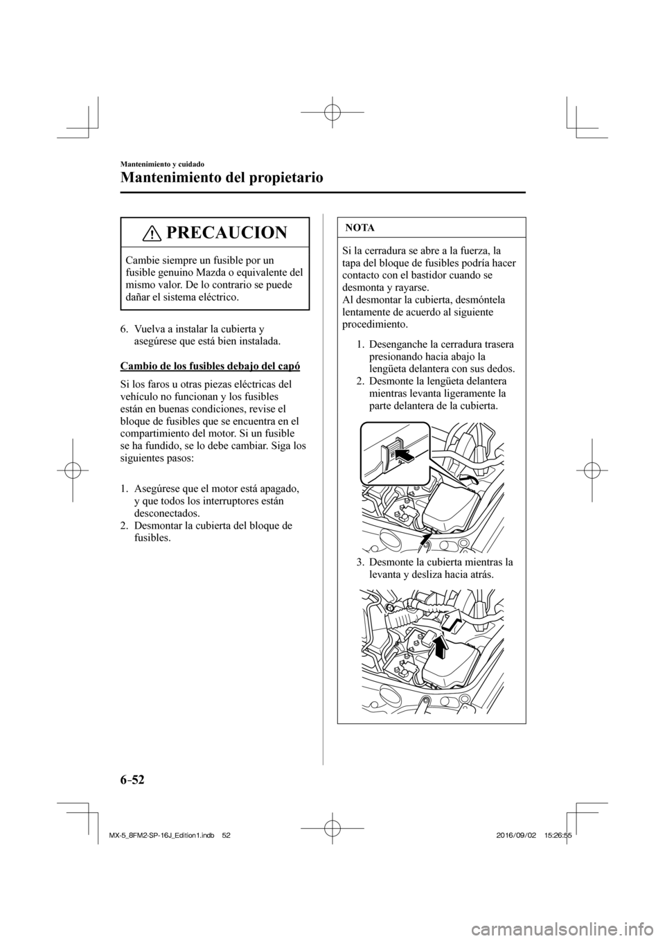 MAZDA MODEL MX-5 2018  Manual del propietario (in Spanish) 6–52
Mantenimiento y cuidado
Mantenimiento del propietario
 PRECAUCION
 Cambie siempre un fusible por un 
fusible genuino Mazda o equivalente del 
mismo valor. De lo contrario se puede 
dañar el si