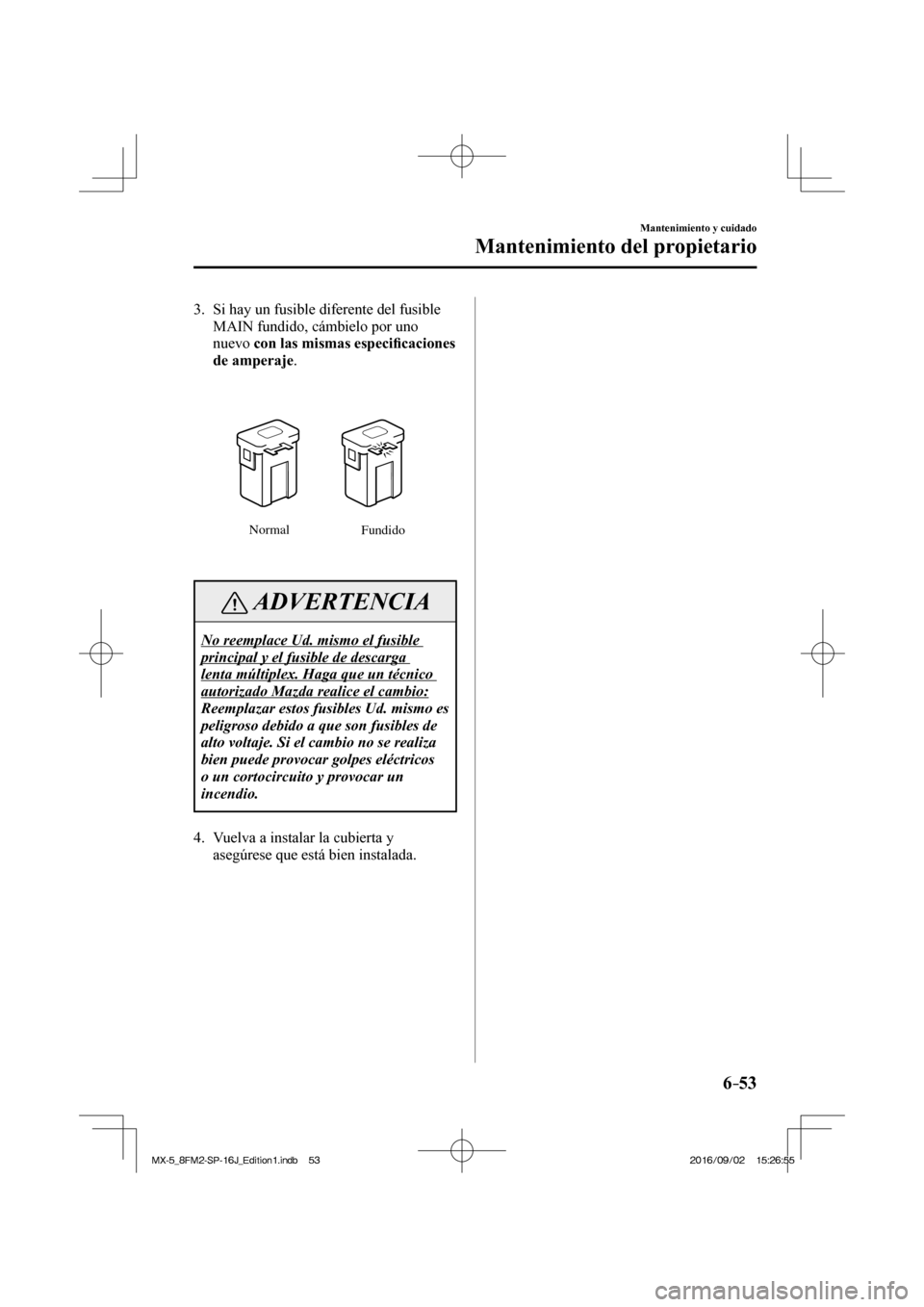 MAZDA MODEL MX-5 2018  Manual del propietario (in Spanish) 6–53
Mantenimiento y cuidado
Mantenimiento del propietario
   3.   Si hay un fusible diferente del fusible 
MAIN fundido, cámbielo por uno 
nuevo  con las mismas especi�¿ caciones 
de amperaje .
 