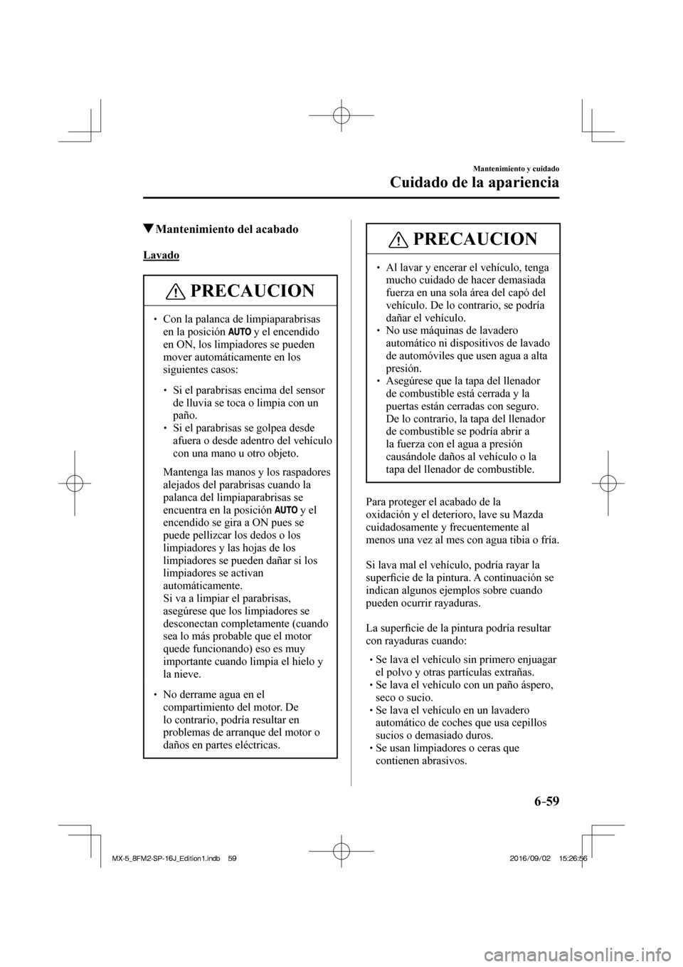 MAZDA MODEL MX-5 2018  Manual del propietario (in Spanish) 6–59
Mantenimiento y cuidado
Cuidado de la apariencia
         Mantenimiento del acabado
            Lavado
 PRECAUCION
� � ��  Con la palanca de limpiaparabrisas 
en la posición  
  y el encend