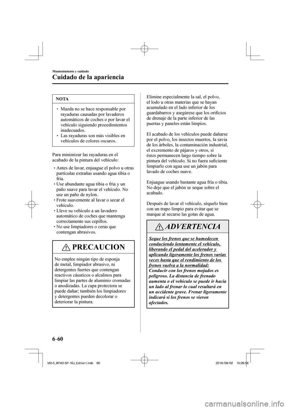 MAZDA MODEL MX-5 2018  Manual del propietario (in Spanish) 6–60
Mantenimiento y cuidado
Cuidado de la apariencia
 NOTA
� � ��  Mazda no se hace responsable por 
rayaduras causadas por lavaderos 
automáticos de coches o por lavar el 
vehículo siguiendo 