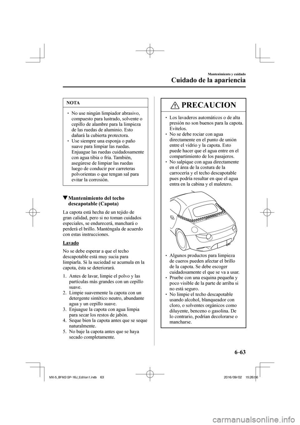 MAZDA MODEL MX-5 2018  Manual del propietario (in Spanish) 6–63
Mantenimiento y cuidado
Cuidado de la apariencia
 NOTA
� � ��  No use ningún limpiador abrasivo, 
compuesto para lustrado, solvente o 
cepillo de alambre para la limpieza 
de las ruedas de 
