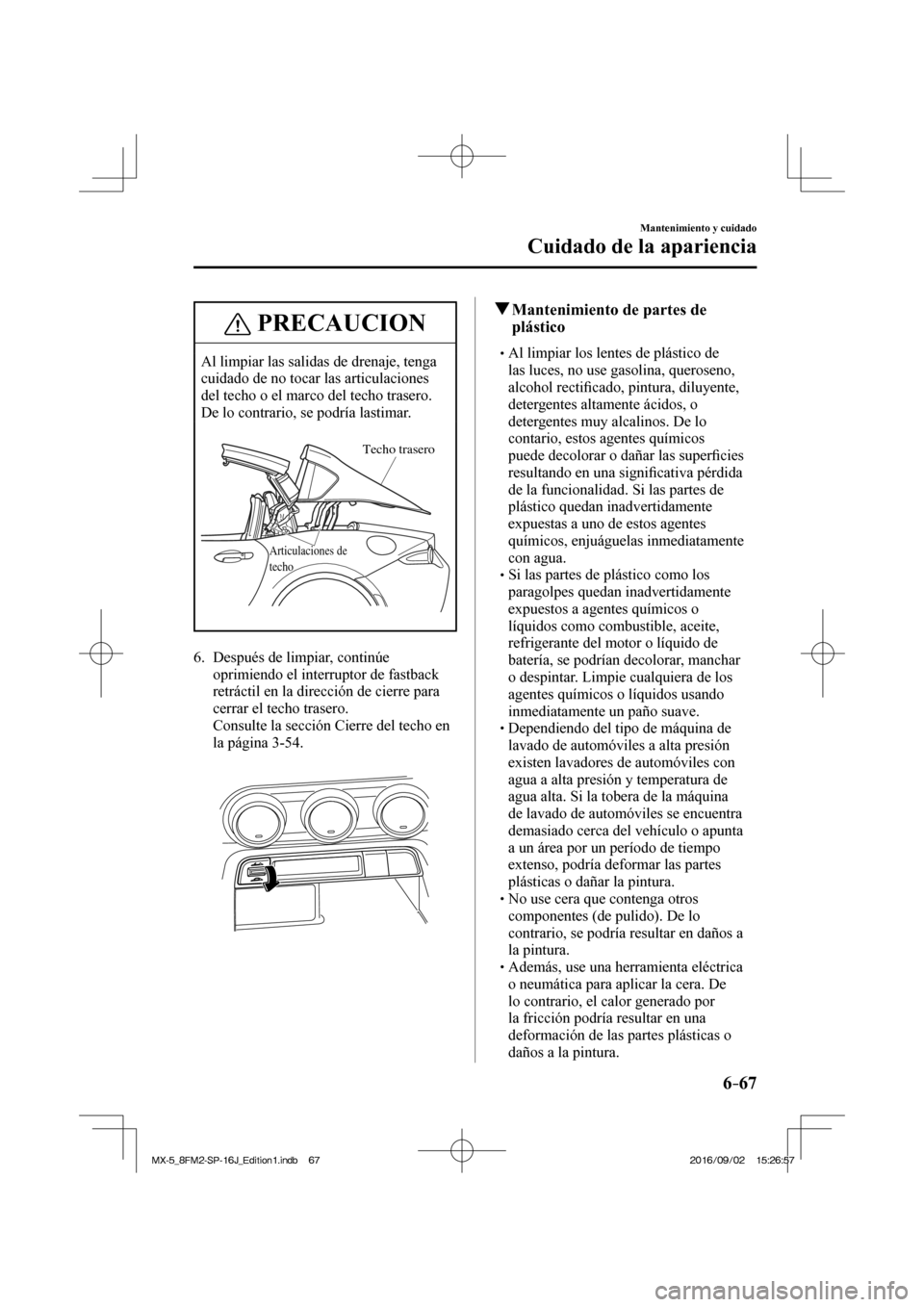 MAZDA MODEL MX-5 2018  Manual del propietario (in Spanish) 6–67
Mantenimiento y cuidado
Cuidado de la apariencia
 PRECAUCION
 Al limpiar las salidas de drenaje, tenga 
cuidado de no tocar las articulaciones 
del techo o el marco del techo trasero. 
De lo co