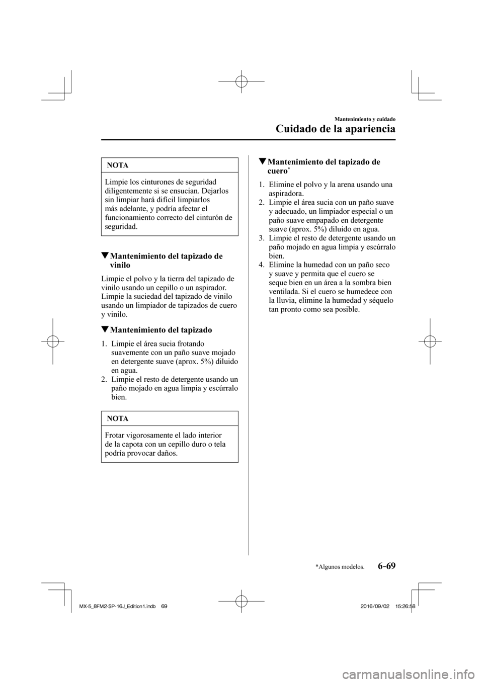 MAZDA MODEL MX-5 2018  Manual del propietario (in Spanish) 6–69
Mantenimiento y cuidado
Cuidado de la apariencia
*Algunos modelos.
 NOTA
 Limpie los cinturones de seguridad 
diligentemente si se ensucian. Dejarlos 
sin limpiar hará difícil limpiarlos 
má