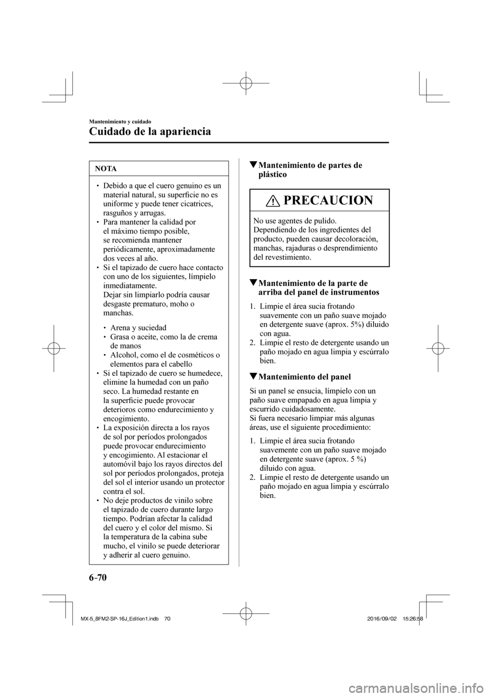 MAZDA MODEL MX-5 2018  Manual del propietario (in Spanish) 6–70
Mantenimiento y cuidado
Cuidado de la apariencia
 NOTA
� � ��  Debido a que el cuero genuino es un 
material natural, su super�¿ cie no es 
uniforme y puede tener cicatrices, 
rasguños y a
