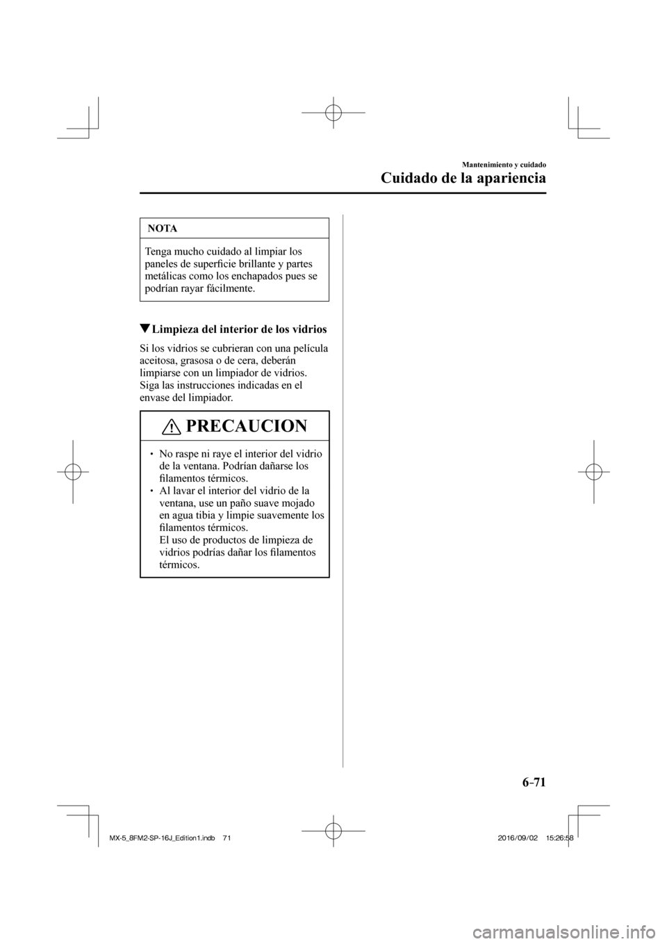 MAZDA MODEL MX-5 2018  Manual del propietario (in Spanish) 6–71
Mantenimiento y cuidado
Cuidado de la apariencia
 NOTA
 Tenga mucho cuidado al limpiar los 
paneles de super�¿ cie brillante y partes 
metálicas como los enchapados pues se 
podrían rayar f