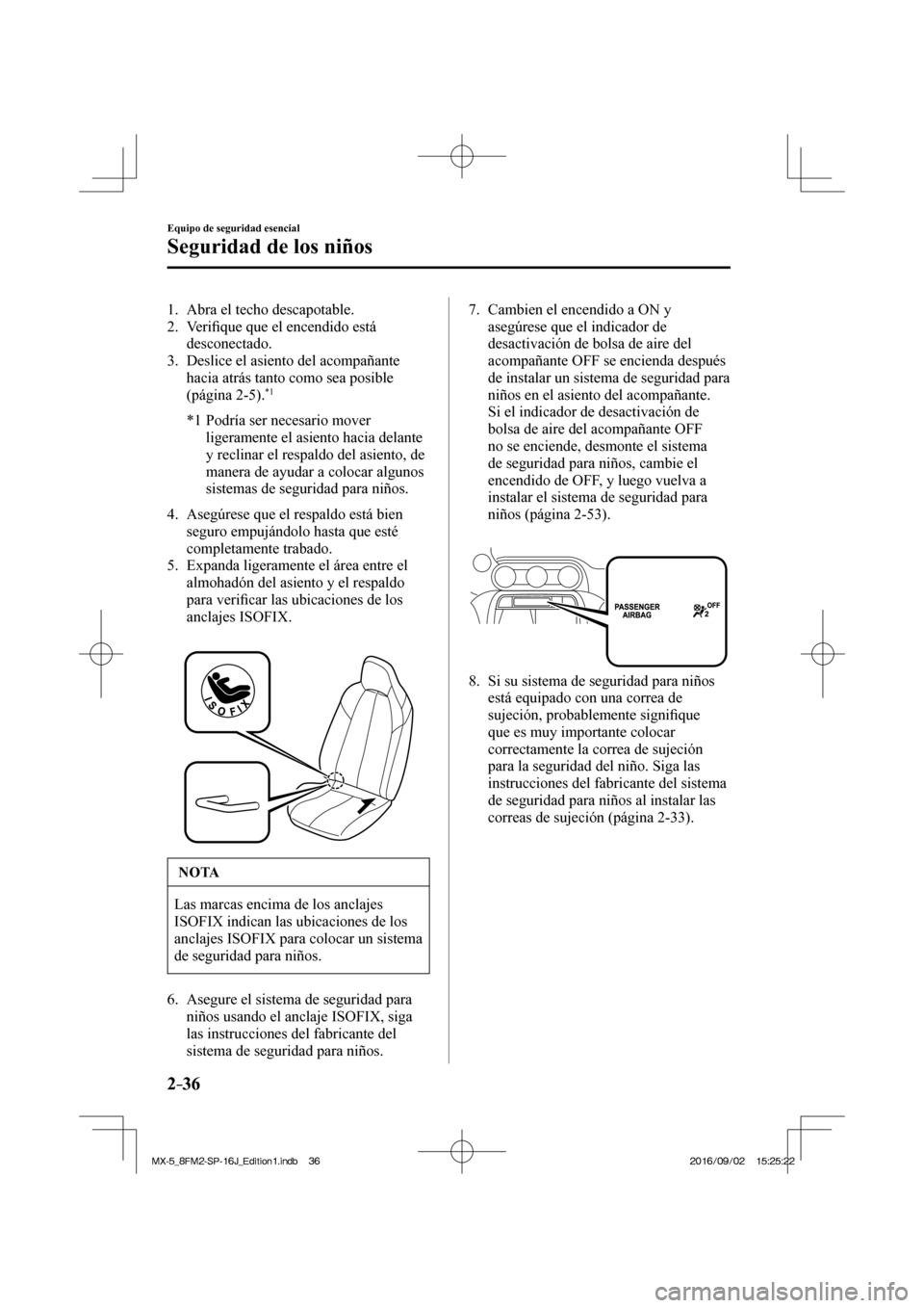 MAZDA MODEL MX-5 2018  Manual del propietario (in Spanish) 2–36
Equipo de seguridad esencial
Seguridad de los niños
   1.   Abra  el  techo  descapotable.
   2.   Veri�¿ que que el encendido está 
desconectado.
   3.   Deslice  el  asiento  del  acompañ