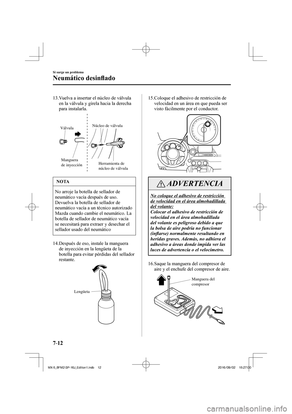 MAZDA MODEL MX-5 2018  Manual del propietario (in Spanish) 7–12
Si surge un problema
Neumático desin�À ado
   13.  Vuelva a insertar el núcleo de válvula 
en la válvula y gírela hacia la derecha 
para instalarla.
 
Manguera 
de inyecciónHerramienta d