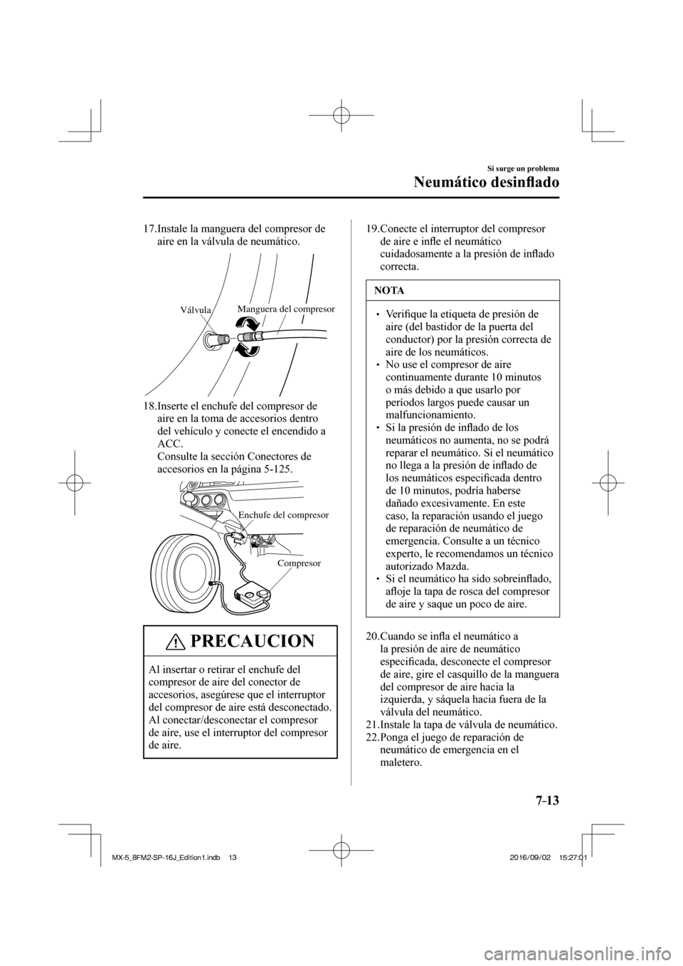 MAZDA MODEL MX-5 2018  Manual del propietario (in Spanish) 7–13
Si surge un problema
Neumático desin�À ado
   17.  Instale la manguera del compresor de 
aire en la válvula de neumático.
 
VálvulaManguera del compresor
 
   18.  Inserte el enchufe del c