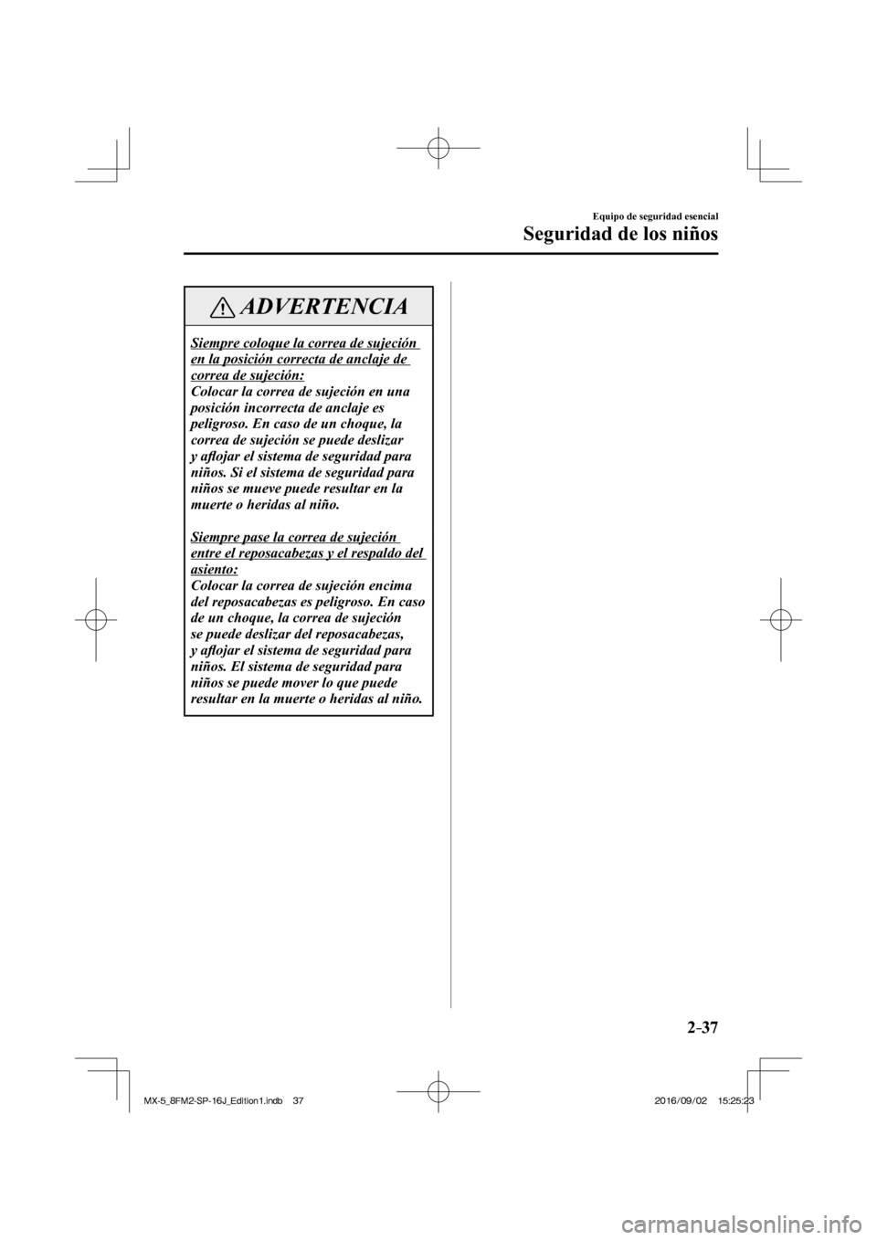 MAZDA MODEL MX-5 2018  Manual del propietario (in Spanish) 2–37
Equipo de seguridad esencial
Seguridad de los niños
 ADVERTENCIA
 Siempre coloque la correa de sujeción 
en la posición correcta de anclaje de 
correa de sujeción: 
 Colocar la correa de su