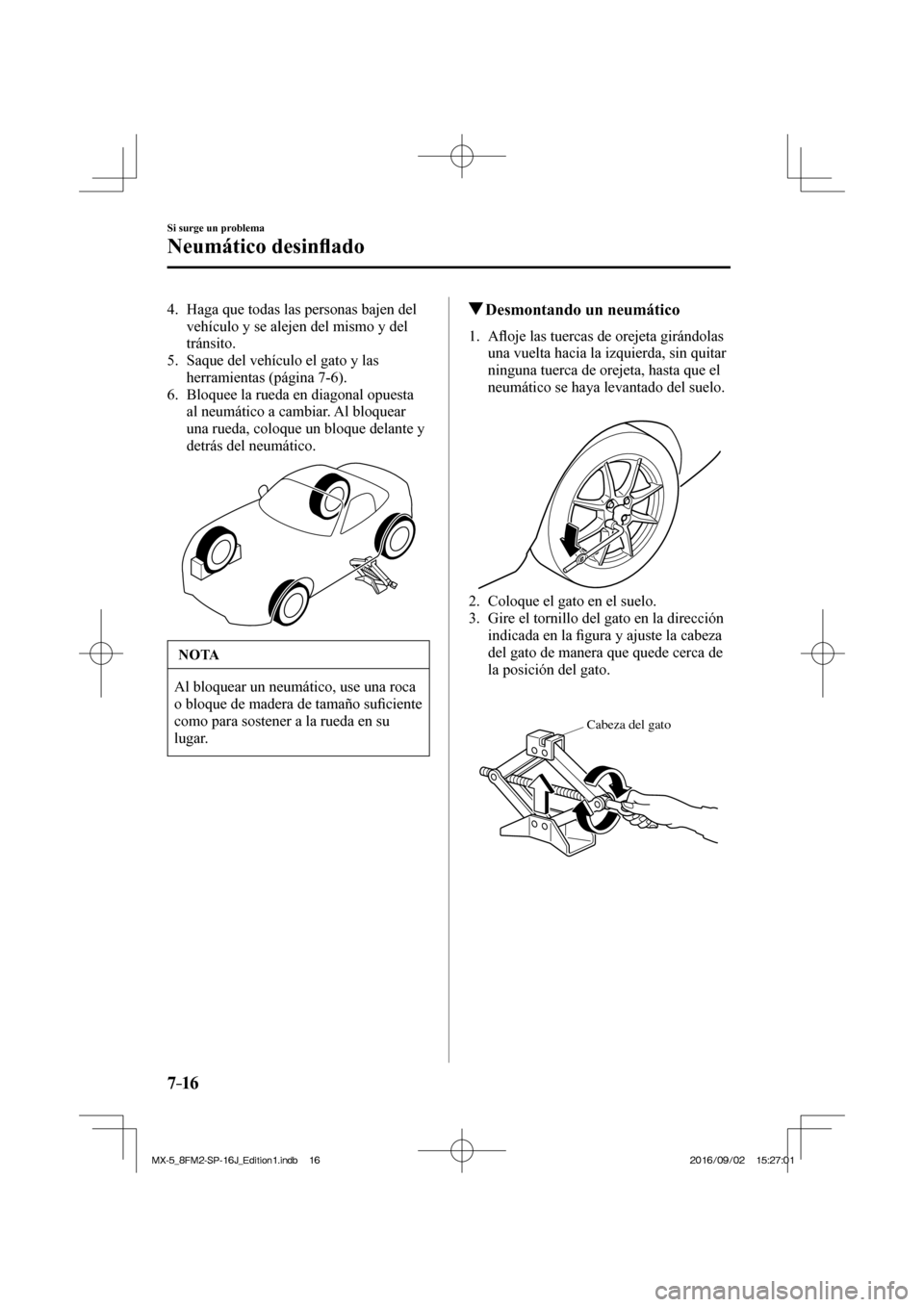 MAZDA MODEL MX-5 2018  Manual del propietario (in Spanish) 7–16
Si surge un problema
Neumático desin�À ado
   4.   Haga que todas las personas bajen del 
vehículo y se alejen del mismo y del 
tránsito.
   5.   Saque del vehículo el gato y las 
herramie